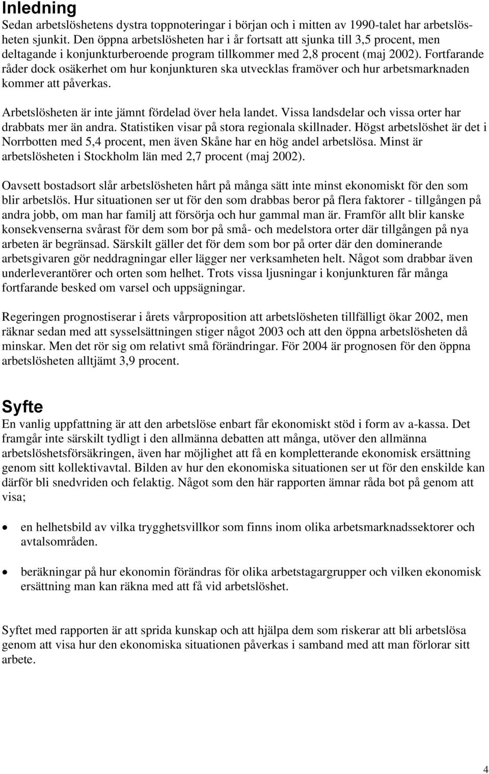 Fortfarande råder dock osäkerhet om hur konjunkturen ska utvecklas framöver och hur arbetsmarknaden kommer att påverkas. Arbetslösheten är inte jämnt fördelad över hela landet.