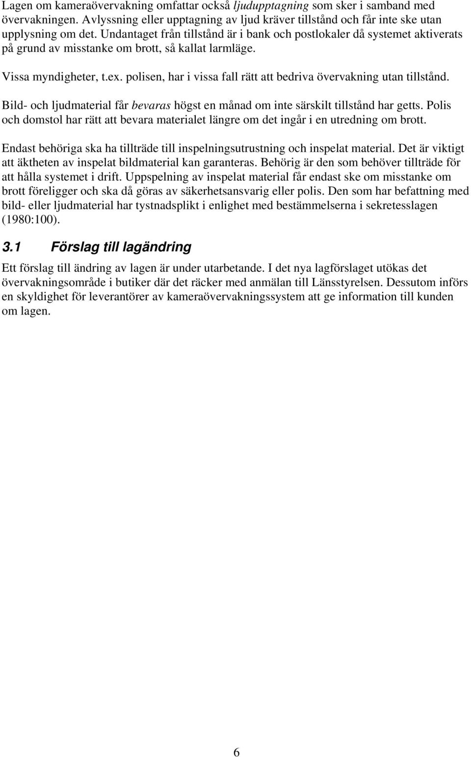 polisen, har i vissa fall rätt att bedriva övervakning utan tillstånd. Bild- och ljudmaterial får bevaras högst en månad om inte särskilt tillstånd har getts.