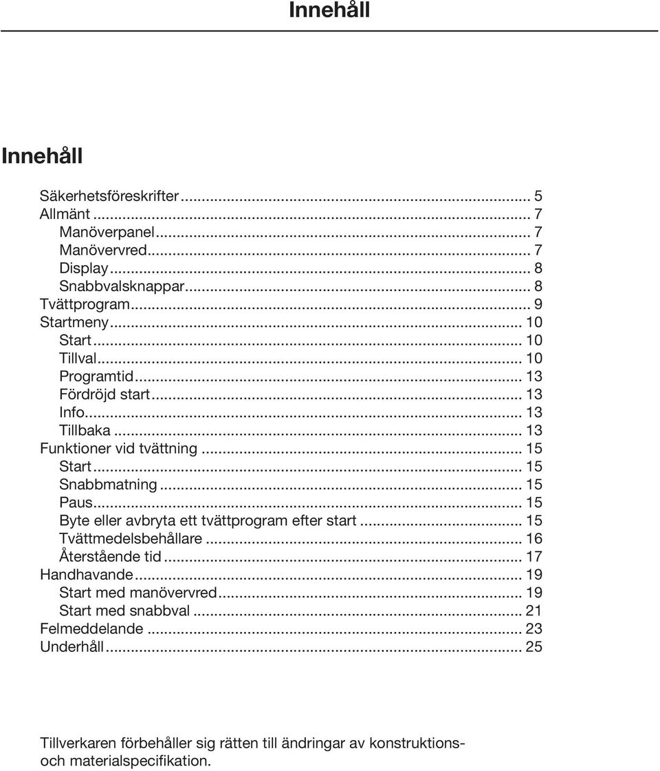 .. 15.. Byte eller avbryta ett tvättprogram efter start... 15.. Tvättmedelsbehållare... 16... Återstående tid... 17. Handhavande... 19... Start med manövervred... 19... Start med snabbval.