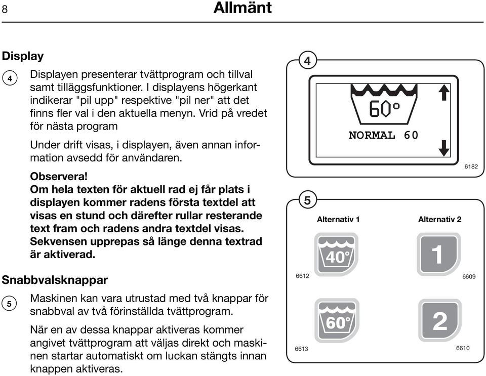Om hela texten för aktuell rad ej får plats i displayen kommer radens första textdel att visas en stund och därefter rullar resterande text fram och radens andra textdel visas.