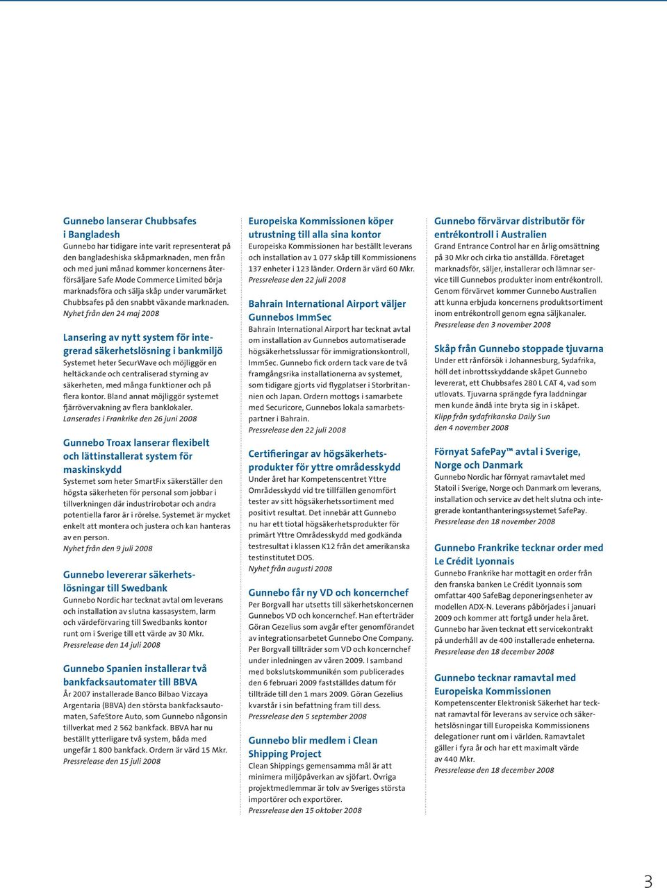 Nyhet från den 24 maj 2008 Lansering av nytt system för integrerad säkerhetslösning i bankmiljö Systemet heter SecurWave och möjliggör en heltäckande och centraliserad styrning av säkerheten, med