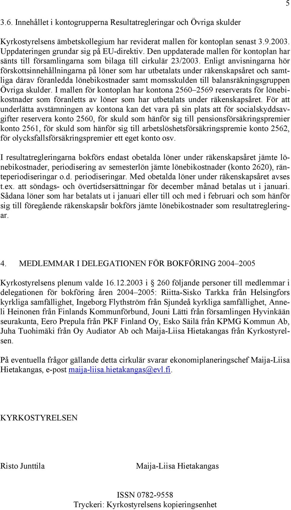 Enligt anvisningarna hör förskottsinnehållningarna på löner som har utbetalats under räkenskapsåret och samtliga därav föranledda lönebikostnader samt momsskulden till balansräkningsgruppen Övriga