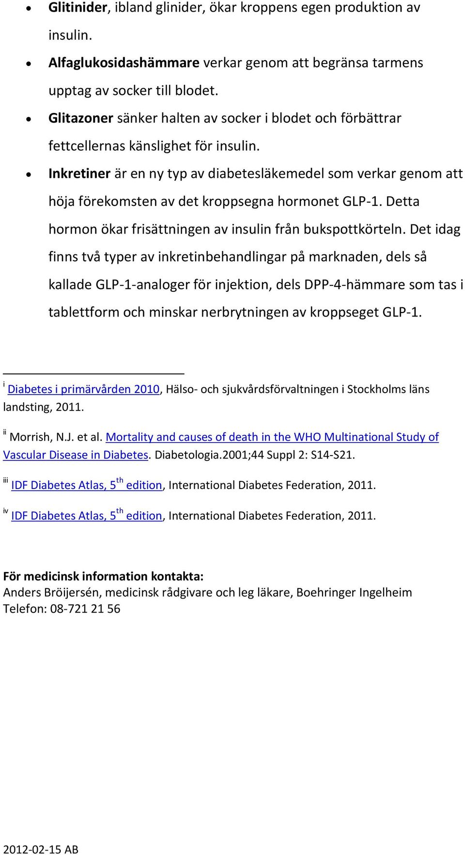 Inkretiner är en ny typ av diabetesläkemedel som verkar genom att höja förekomsten av det kroppsegna hormonet GLP-1. Detta hormon ökar frisättningen av insulin från bukspottkörteln.