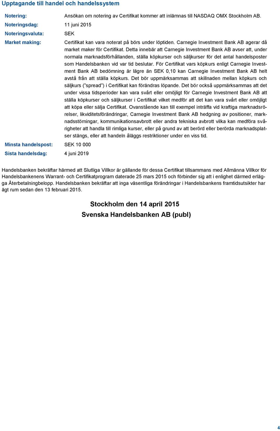 Detta innebär att Carnegie Investment Bank AB avser att, under normala marknadsförhållanden, ställa köpkurser och säljkurser för det antal handelsposter som Handelsbanken vid var tid beslutar.