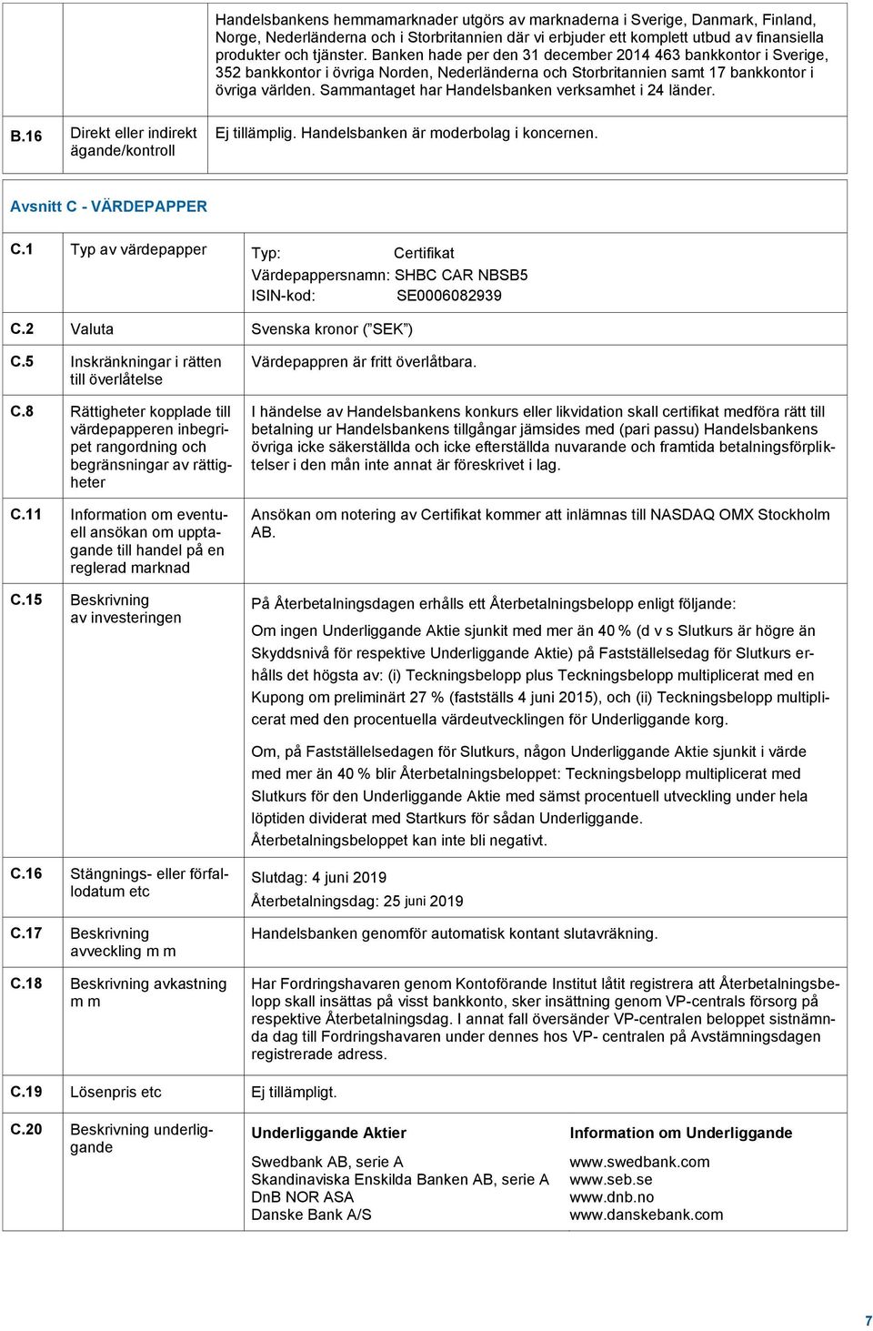 Sammantaget har Handelsbanken verksamhet i 24 länder. B.16 Direkt eller indirekt ägande/kontroll Ej tillämplig. Handelsbanken är moderbolag i koncernen. Avsnitt C - VÄRDEPAPPER C.