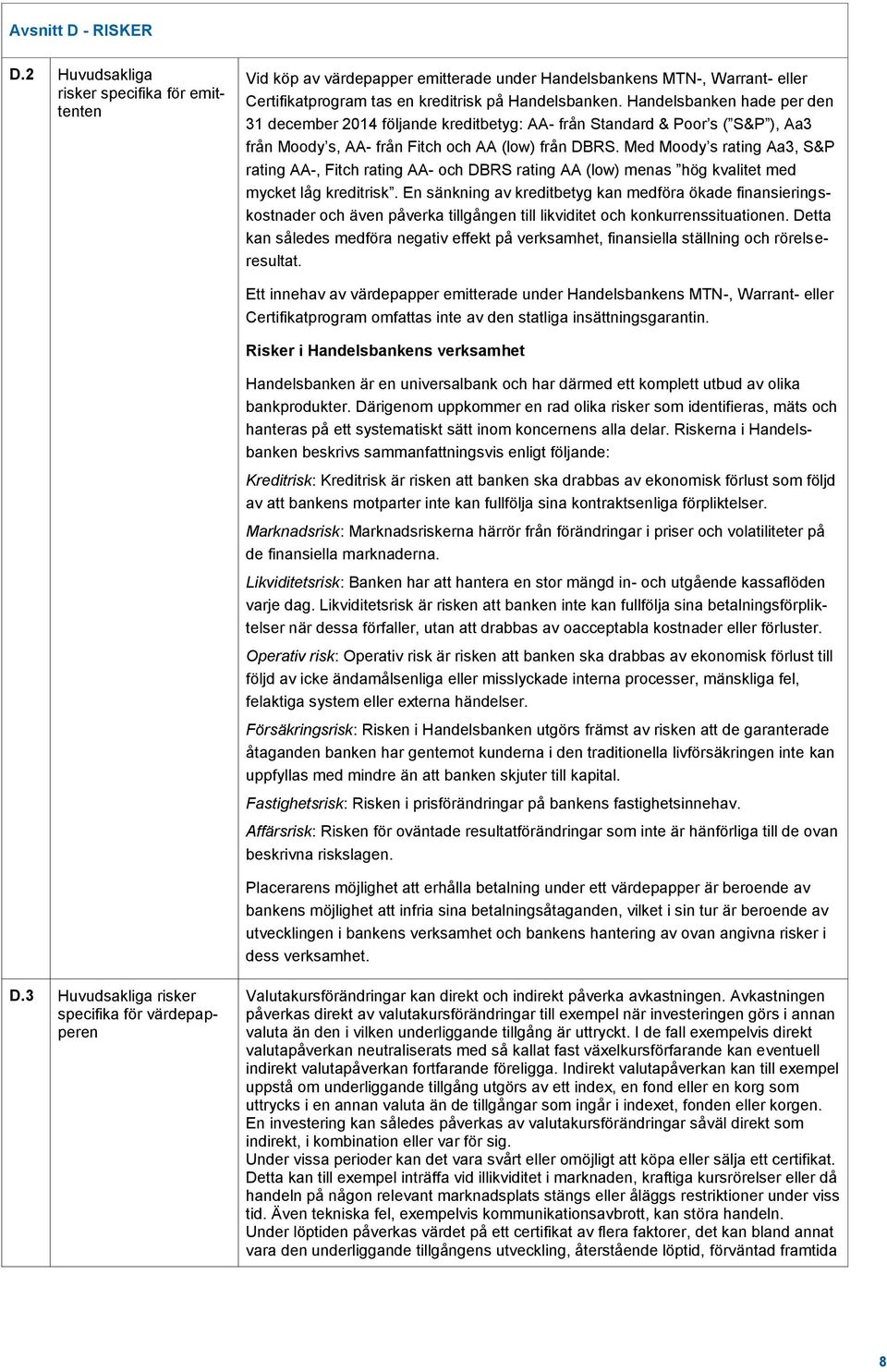 Med Moody s rating Aa3, S&P rating AA-, Fitch rating AA- och DBRS rating AA (low) menas hög kvalitet med mycket låg kreditrisk.