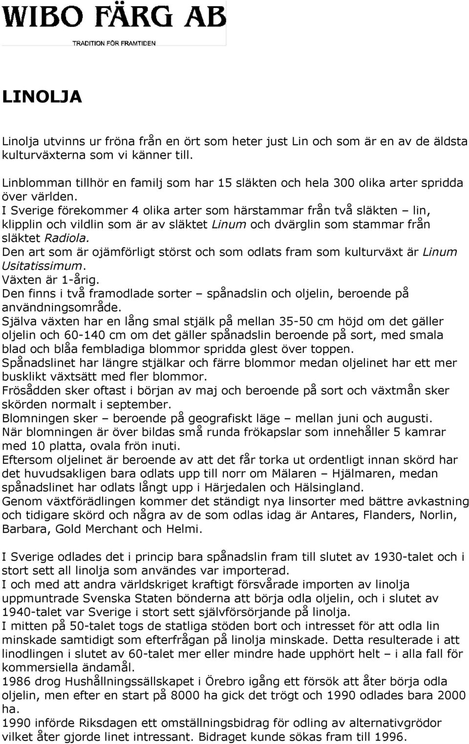 I Sverige förekommer 4 olika arter som härstammar från två släkten lin, klipplin och vildlin som är av släktet Linum och dvärglin som stammar från släktet Radiola.