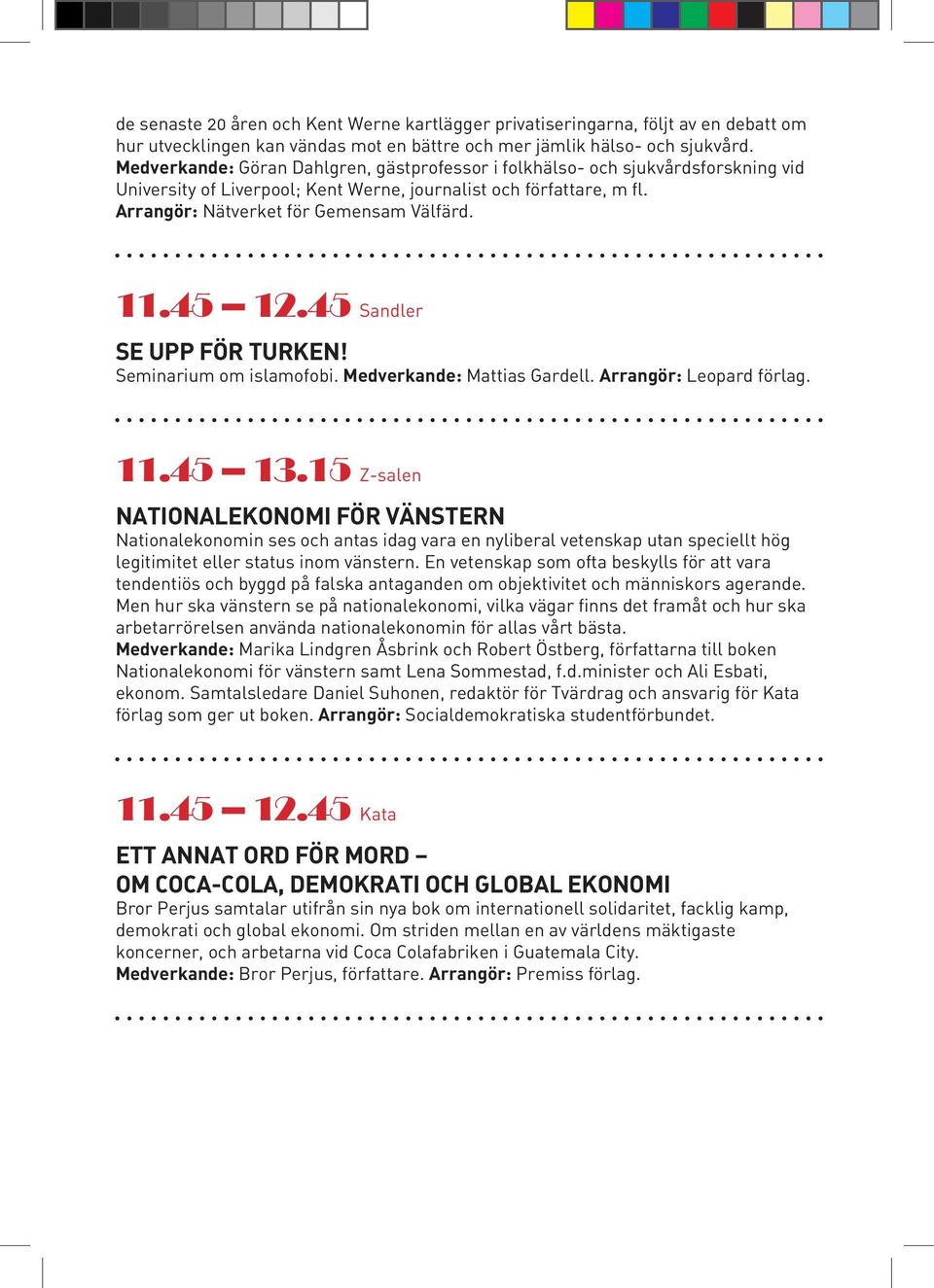 45 12.45 Sandler SE UPP FÖR TURKEN! Seminarium om islamofobi. Medverkande: Mattias Gardell. Arrangör: Leopard förlag. 11.45 13.