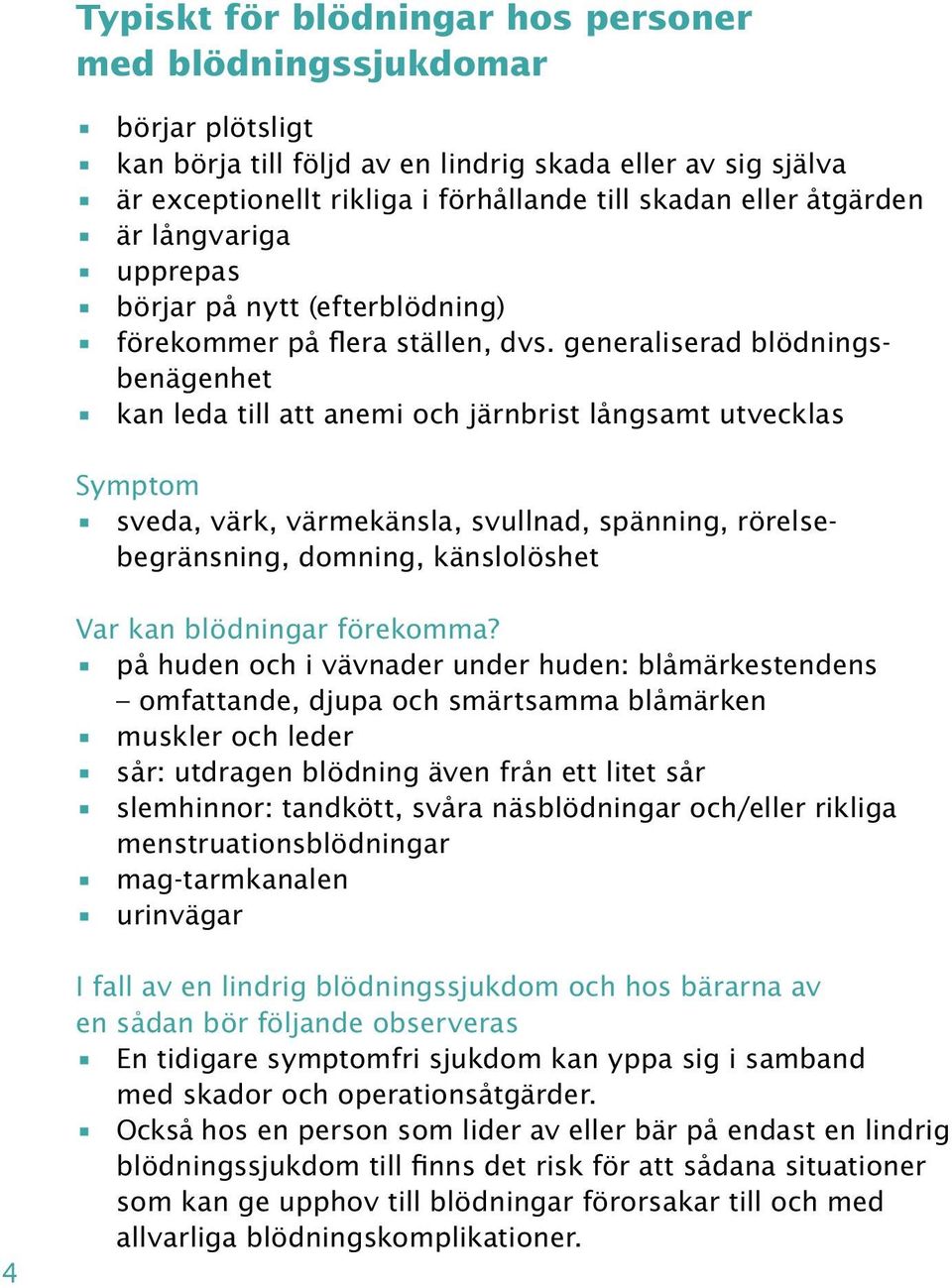 generaliserad blödningsbenägenhet kan leda till att anemi och järnbrist långsamt utvecklas Symptom sveda, värk, värmekänsla, svullnad, spänning, rörelsebegränsning, domning, känslolöshet Var kan