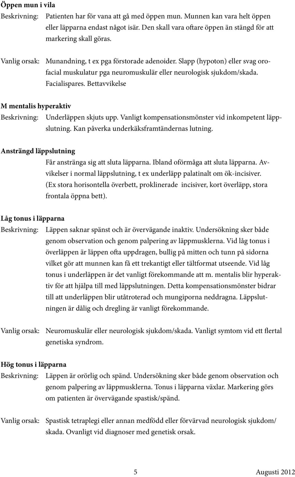 Bettavvikelse M mentalis hyperaktiv Underläppen skjuts upp. Vanligt kompensationsmönster vid inkompetent läppslutning. Kan påverka underkäksframtändernas lutning.
