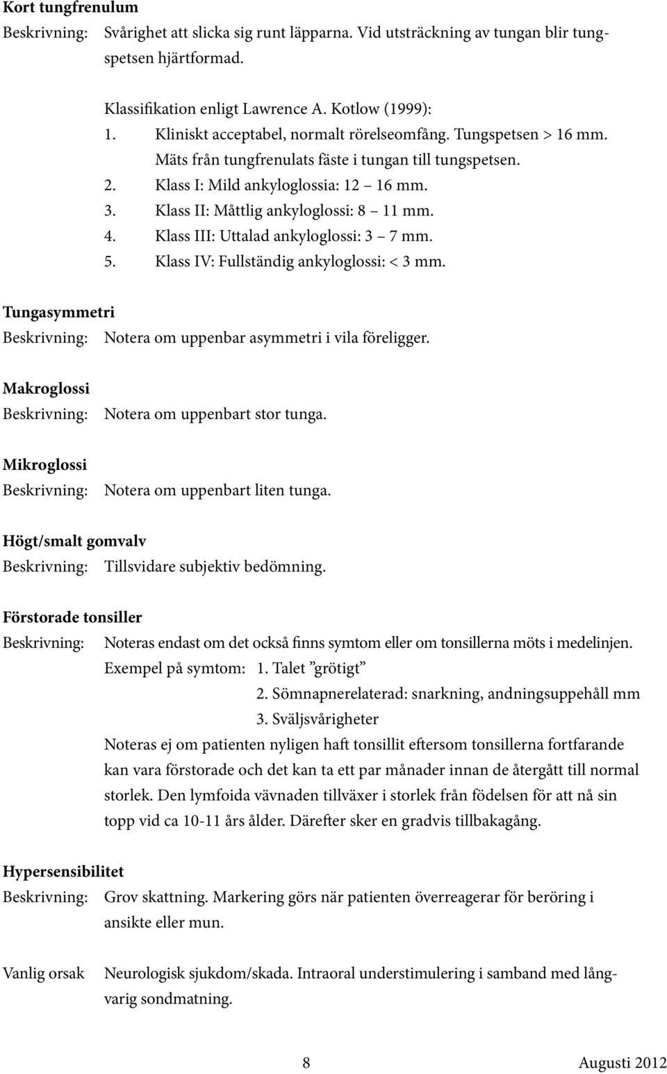 Klass II: Måttlig ankyloglossi: 8 11 mm. 4. Klass III: Uttalad ankyloglossi: 3 7 mm. 5. Klass IV: Fullständig ankyloglossi: < 3 mm. Tungasymmetri Notera om uppenbar asymmetri i vila föreligger.