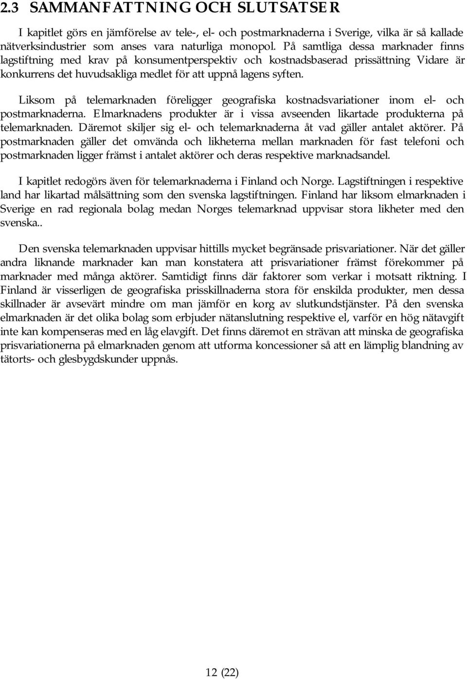 Liksom på telemarknaden föreligger geografiska kostnadsvariationer inom el- och postmarknaderna. Elmarknadens produkter är i vissa avseenden likartade produkterna på telemarknaden.