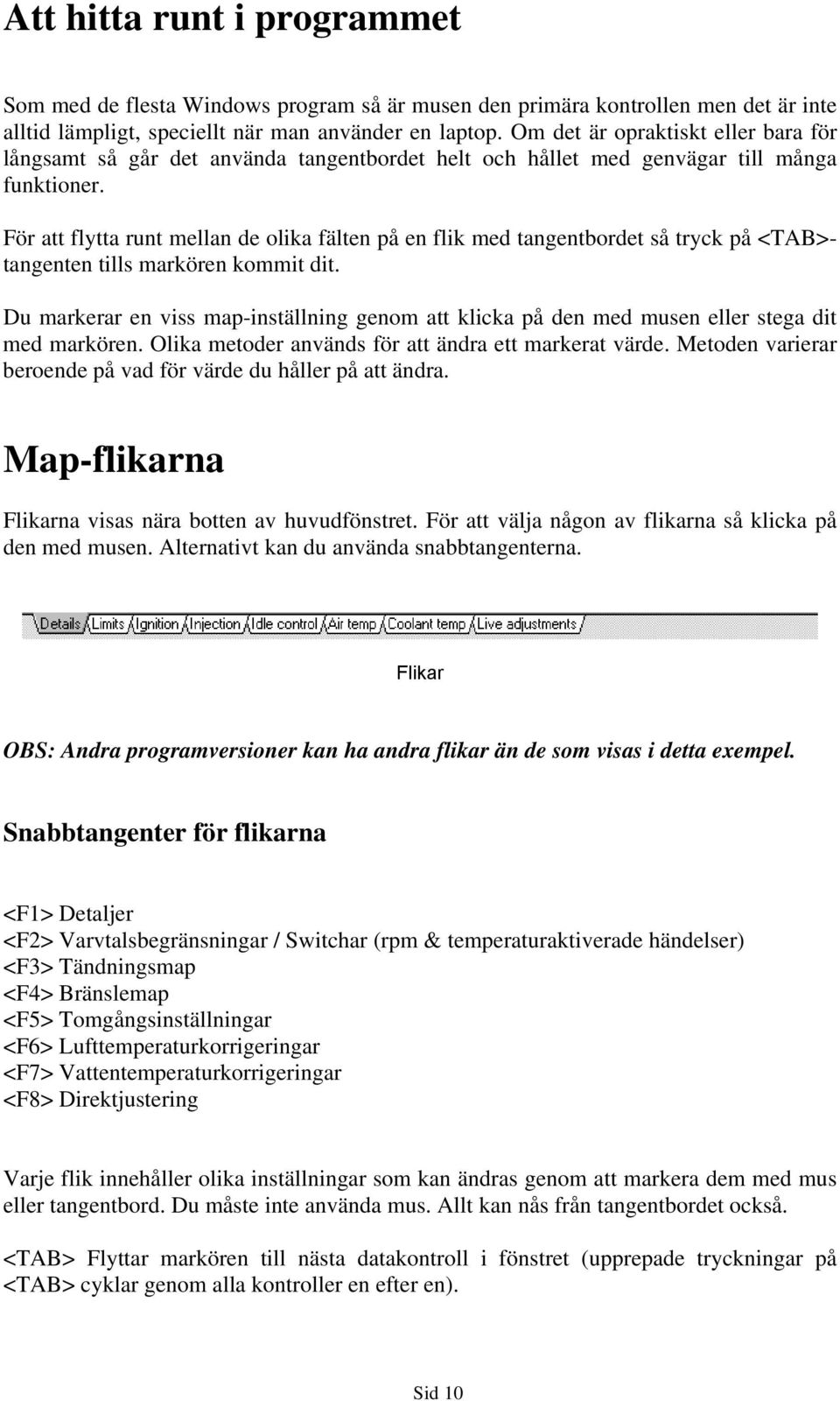 För att flytta runt mellan de olika fälten på en flik med tangentbordet så tryck på <TAB>tangenten tills markören kommit dit.