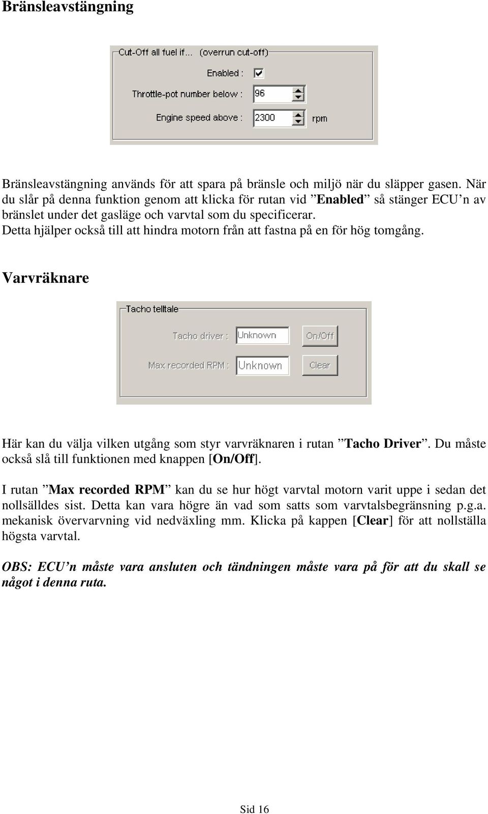 Detta hjälper också till att hindra motorn från att fastna på en för hög tomgång. Varvräknare Här kan du välja vilken utgång som styr varvräknaren i rutan Tacho Driver.