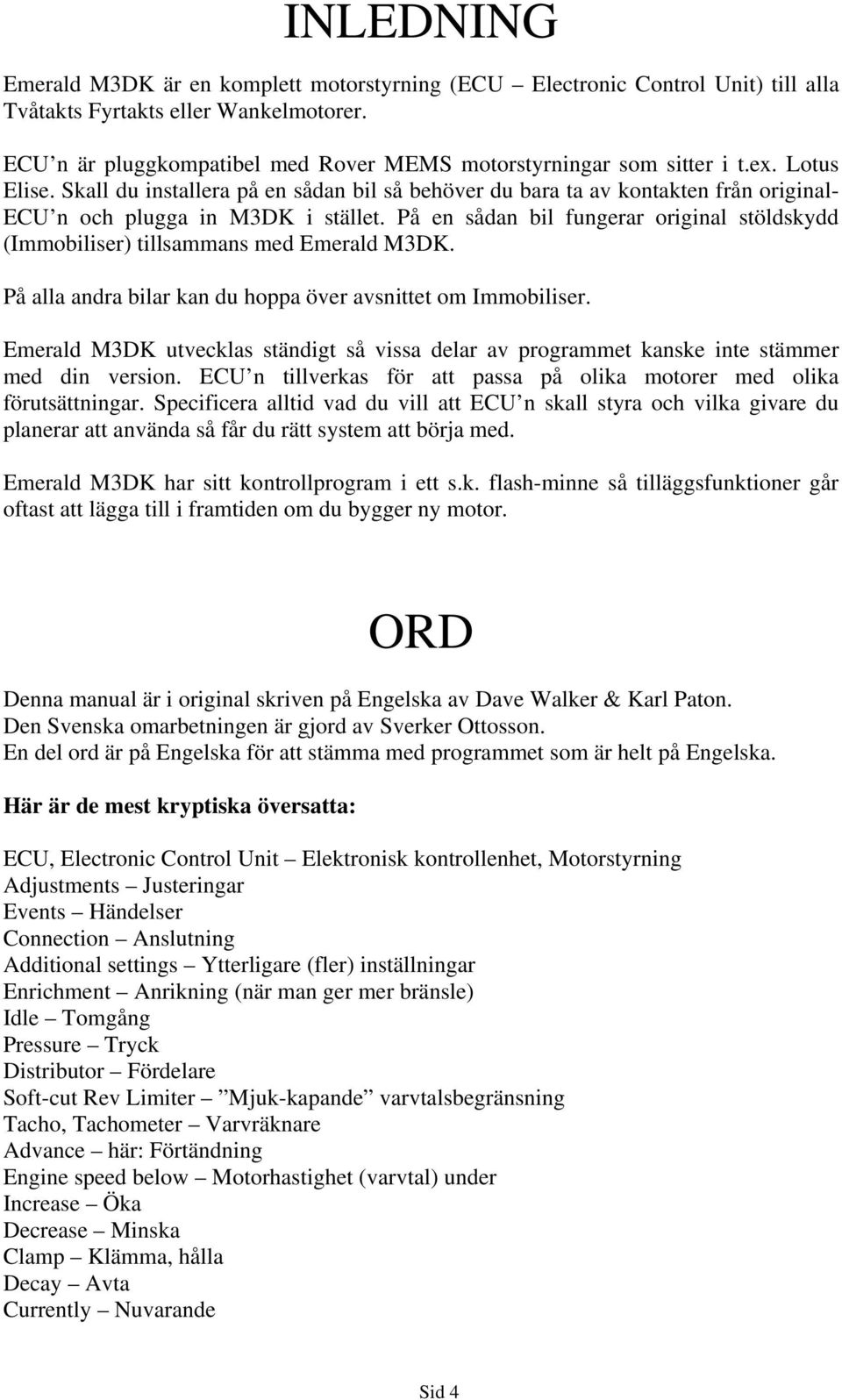 Skall du installera på en sådan bil så behöver du bara ta av kontakten från original- ECU n och plugga in M3DK i stället.