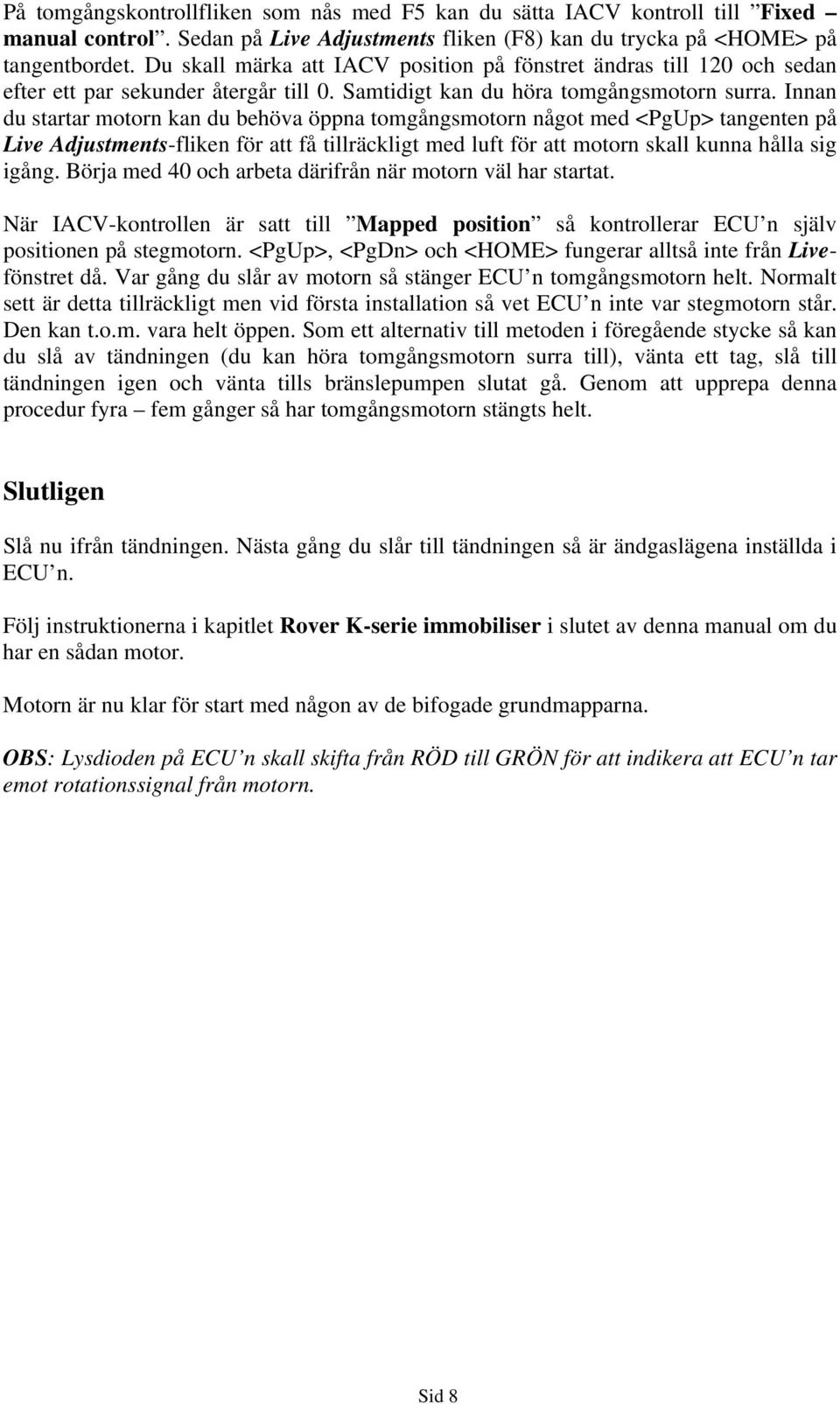 Innan du startar motorn kan du behöva öppna tomgångsmotorn något med <PgUp> tangenten på Live Adjustments-fliken för att få tillräckligt med luft för att motorn skall kunna hålla sig igång.