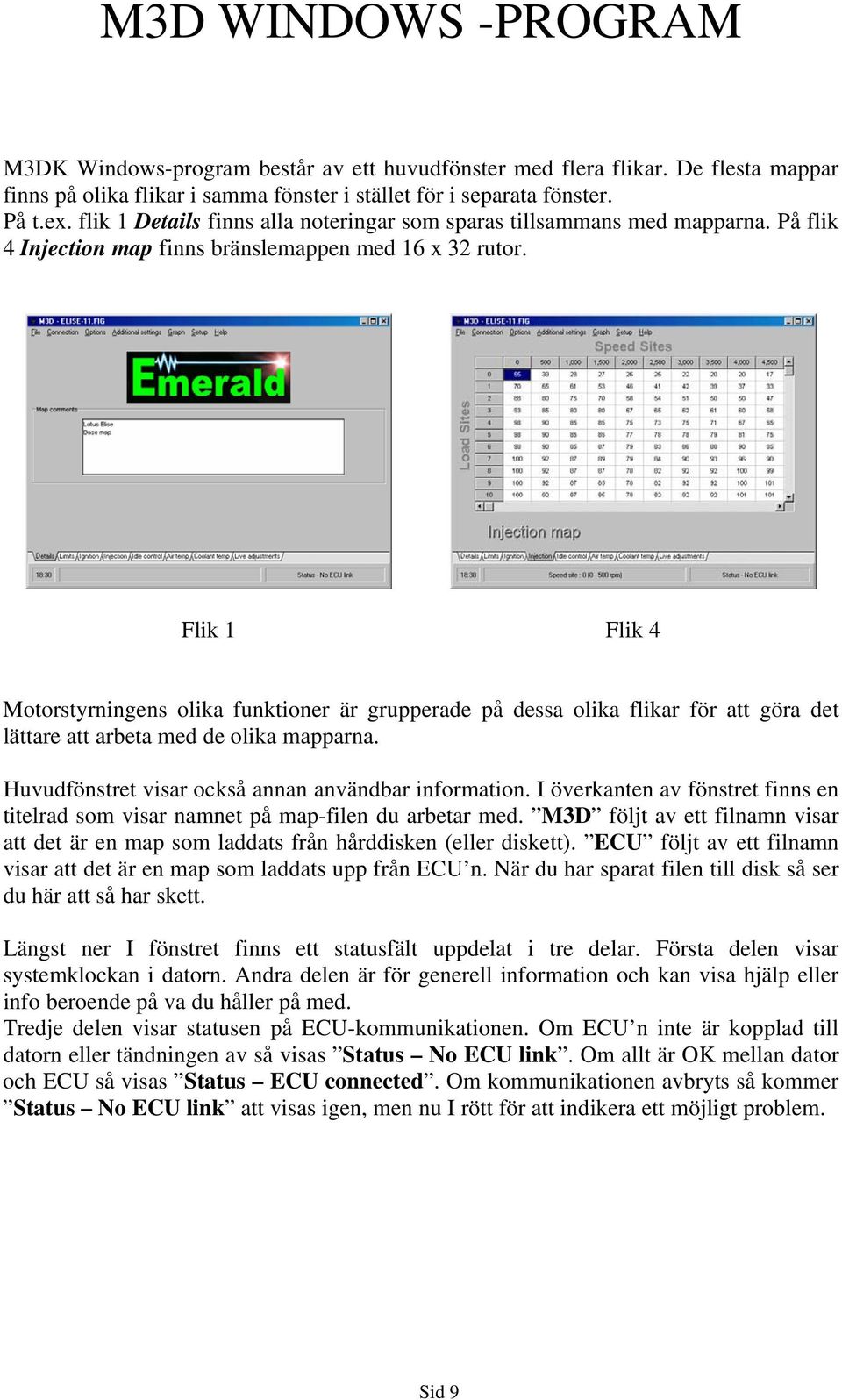 Flik 1 Flik 4 Motorstyrningens olika funktioner är grupperade på dessa olika flikar för att göra det lättare att arbeta med de olika mapparna. Huvudfönstret visar också annan användbar information.