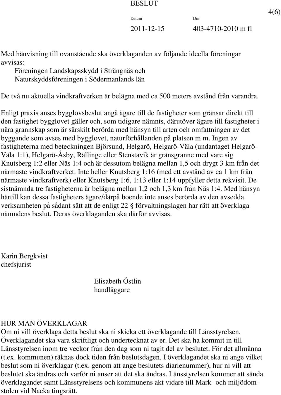 Enligt praxis anses bygglovsbeslut angå ägare till de fastigheter som gränsar direkt till den fastighet bygglovet gäller och, som tidigare nämnts, därutöver ägare till fastigheter i nära grannskap