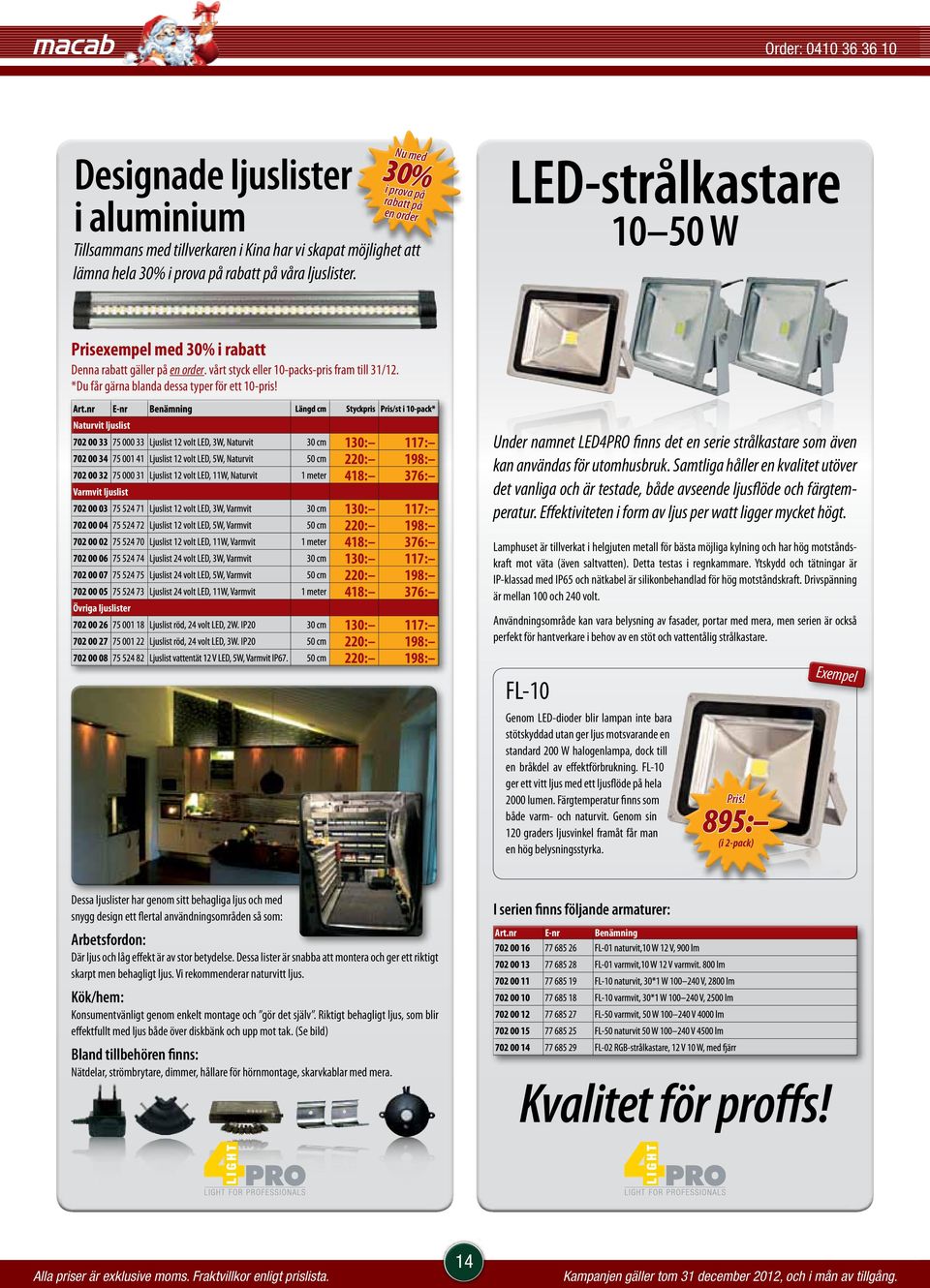 Naturvit ljuslist Varmvit ljuslist Övriga ljuslister 130: 117: 220: 198: 418: 376: 130: 117: 220: 198: 418: 376: 130: 117: 220: 198: 418: 376: 130: 117: 220: 198: 220: 198: Under namnet LED4PRO finns