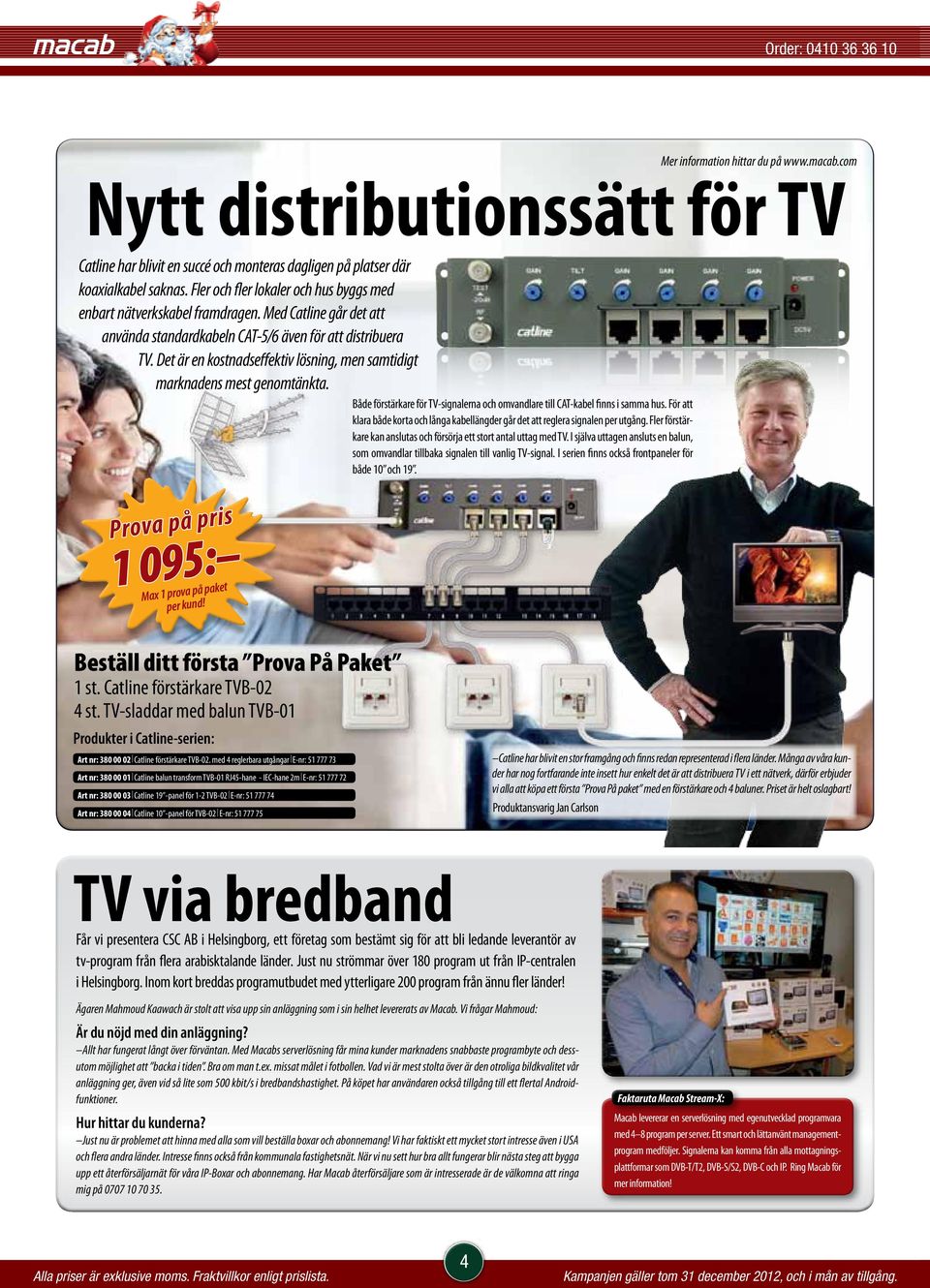 Det är en kostnadseffektiv lösning, men samtidigt marknadens mest genomtänkta. Både förstärkare för TV-signalerna och omvandlare till CAT-kabel finns i samma hus.