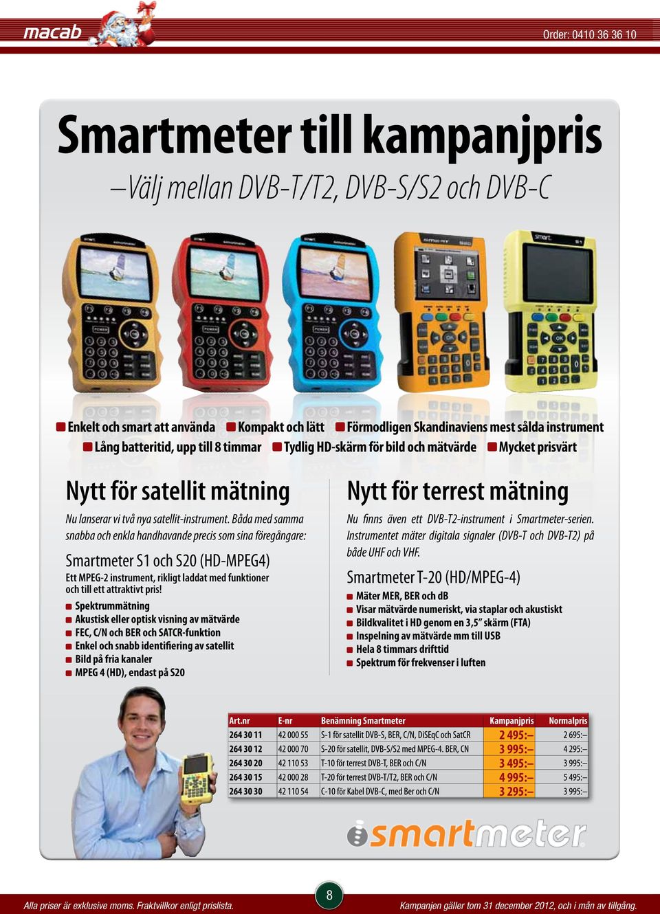 Båda med samma snabba och enkla handhavande precis som sina föregångare: Smartmeter S1 och S20 (HD-MPEG4) Ett MPEG-2 instrument, rikligt laddat med funktioner och till ett attraktivt pris!