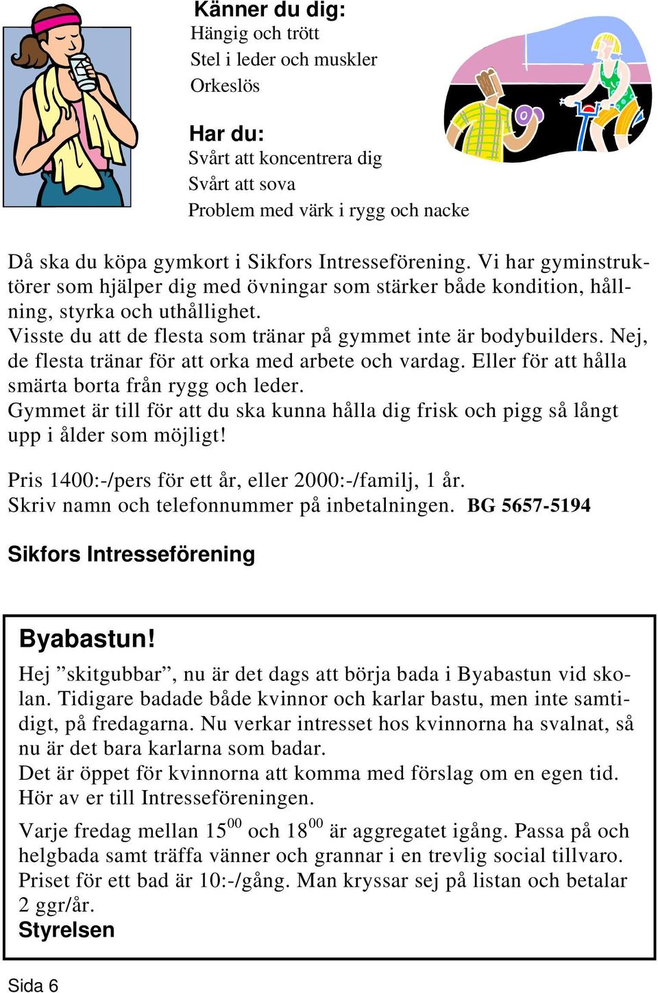 Gymmet är till för att du ska kunna hålla dig frisk och pigg så långt upp i ålder som möjligt! Pris 1400:-/pers för ett år, eller 2000:-/familj, 1 år. Skriv namn och telefonnummer på inbetalningen.