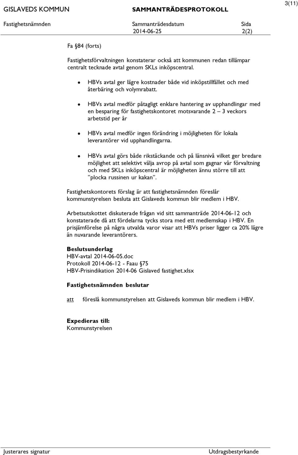 HBVs avtal medför påtagligt enklare hantering av upphandlingar med en besparing för fastighetskontoret motsvarande 2 3 veckors arbetstid per år HBVs avtal medför ingen förändring i möjligheten för