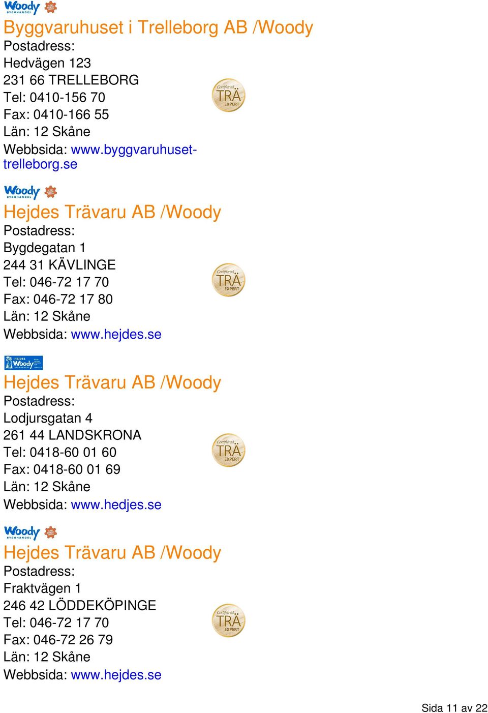 se Hejdes Trävaru AB /Woody Bygdegatan 1 244 31 KÄVLINGE Tel: 046-72 17 70 Fax: 046-72 17 80 Webbsida: www.hejdes.