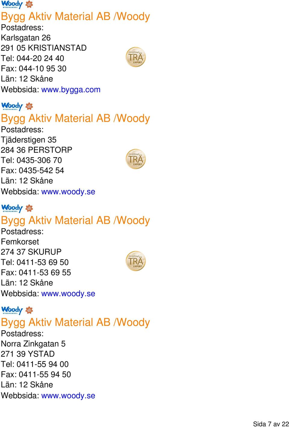 se Bygg Aktiv Material AB /Woody Femkorset 274 37 SKURUP Tel: 0411-53 69 50 Fax: 0411-53 69 55 Webbsida: www.woody.