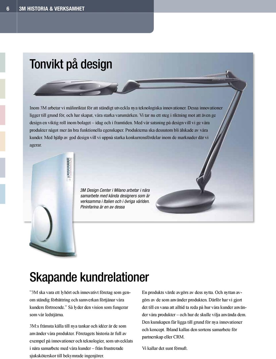 Med vår satsning på design vill vi ge våra produkter något mer än bra funktionella egenskaper. Produkterna ska dessutom bli älskade av våra kunder.