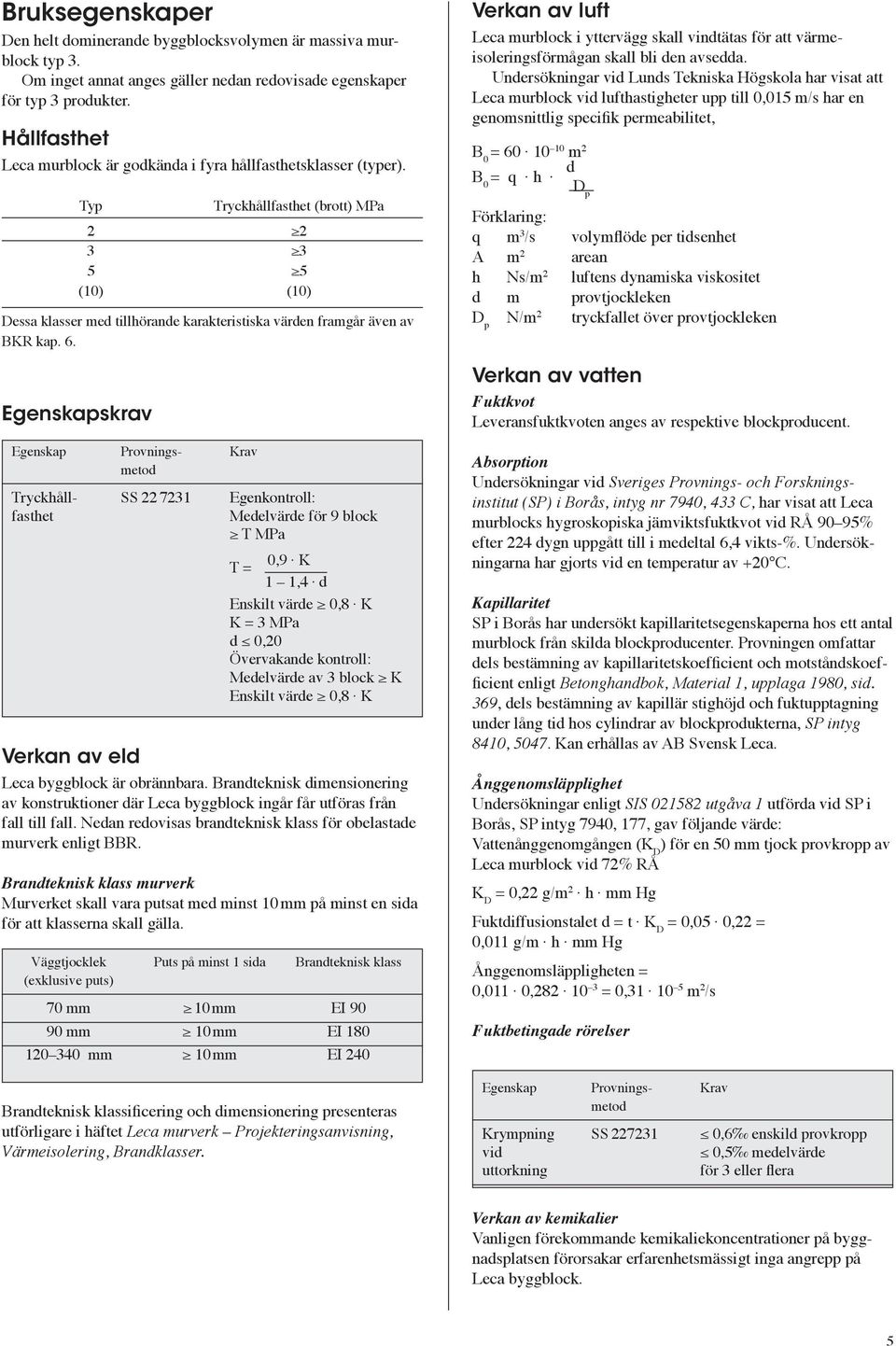 Typ Tryckhållfasthet (brott) MPa 2 2 3 3 5 5 (10) (10) Dessa klasser med tillhörande karakteristiska värden framgår även av BKR kap. 6.