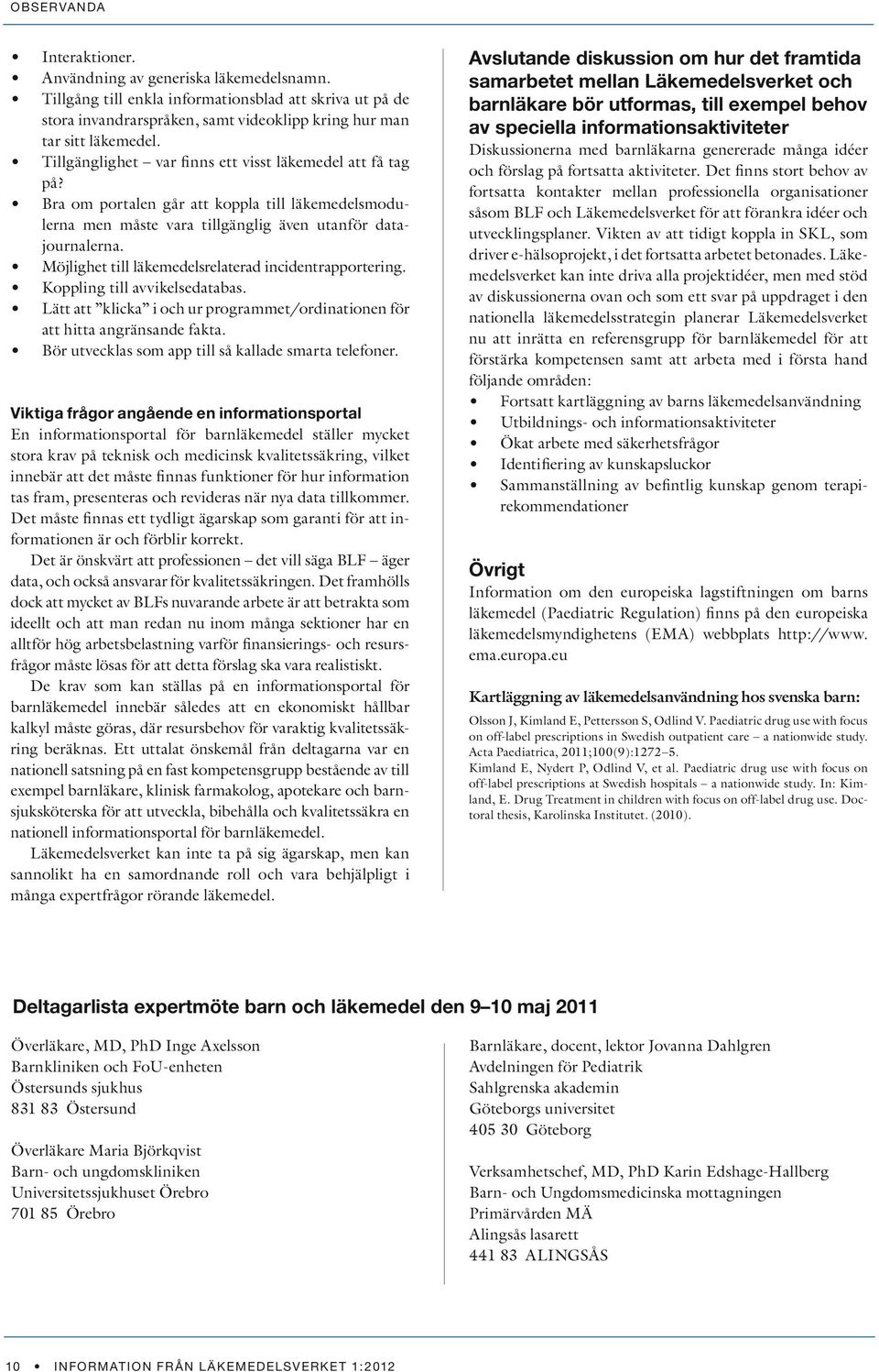 Möjlighet till läkemedelsrelaterad incidentrapportering. Koppling till avvikelsedatabas. Lätt att klicka i och ur programmet/ordinationen för att hitta angränsande fakta.