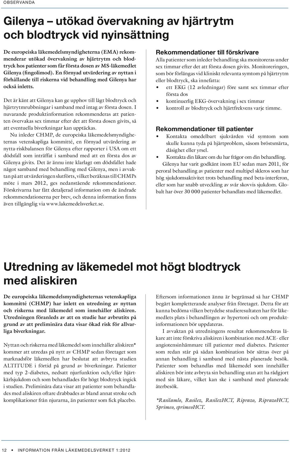 Det är känt att Gilenya kan ge upphov till lågt blodtryck och hjärtrytmrubbningar i samband med intag av första dosen.