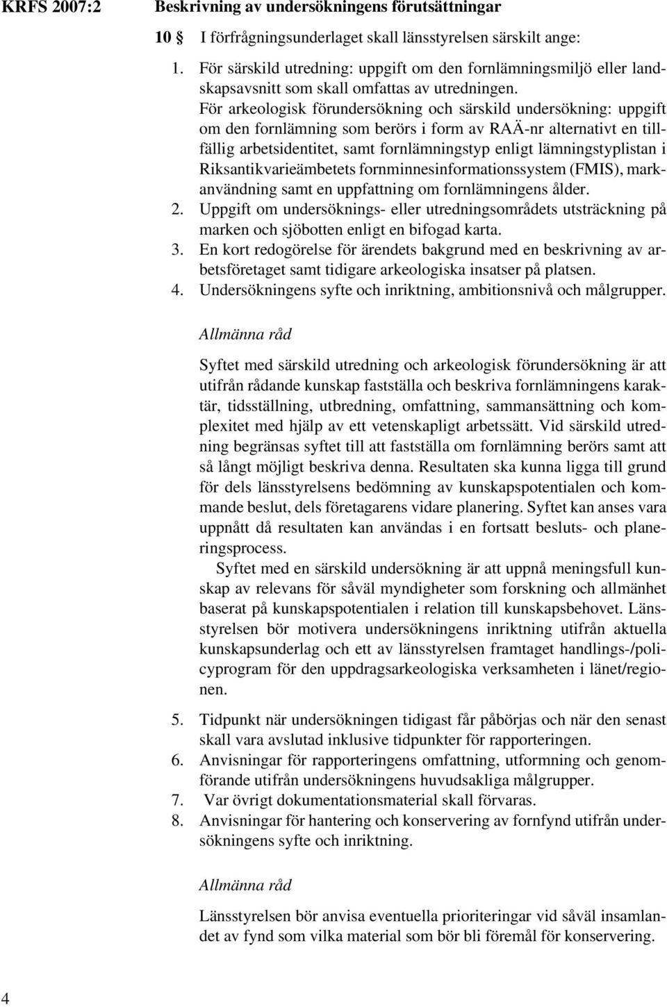 För arkeologisk förundersökning och särskild undersökning: uppgift om den fornlämning som berörs i form av RAÄ-nr alternativt en tillfällig arbetsidentitet, samt fornlämningstyp enligt