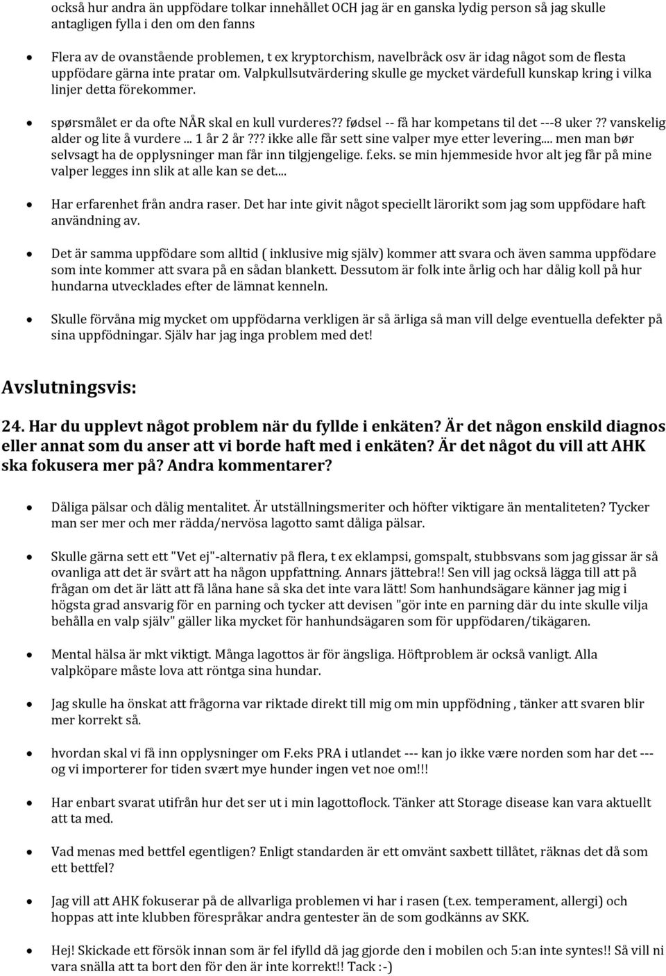 spørsmålet er da ofte NÅR skal en kull vurderes?? fødsel -- få har kompetans til det ---8 uker?? vanskelig alder og lite å vurdere... 1 år 2 år??? ikke alle får sett sine valper mye etter levering.