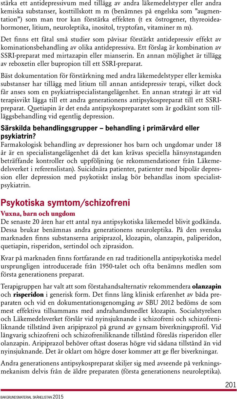 Det finns ett fåtal små studier som påvisar förstärkt antidepressiv effekt av kominationsbehandling av olika antidepressiva. Ett förslag är kombination av SSRI-preparat med mirtazapin eller mianserin.