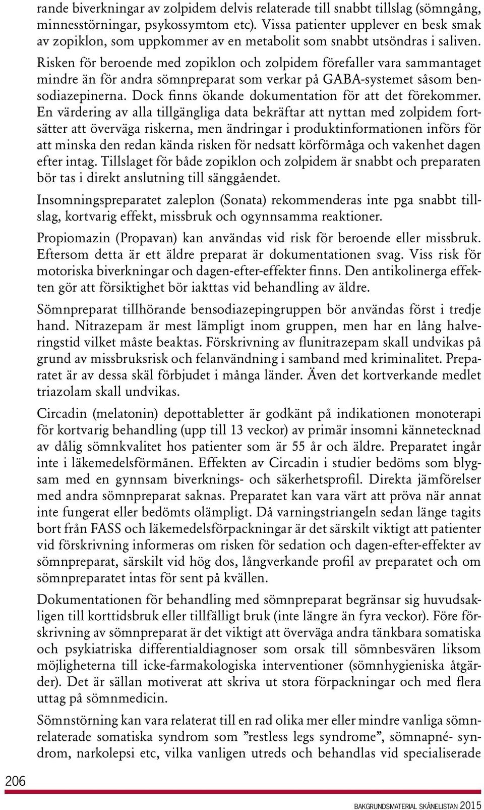 Risken för beroende med zopiklon och zolpidem förefaller vara sammantaget mindre än för andra sömnpreparat som verkar på GABA-systemet såsom bensodiazepinerna.