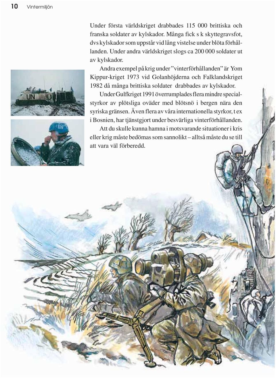Andra exempel på krig under vinterförhållanden är Yom Kippur-kriget 1973 vid Golanhöjderna och Falklandskriget 1982 då många brittiska soldater drabbades av kylskador.