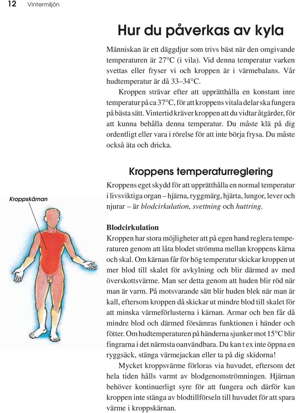 Kroppen strävar efter att upprätthålla en konstant inre temperatur på ca 37 C, för att kroppens vitala delar ska fungera på bästa sätt.