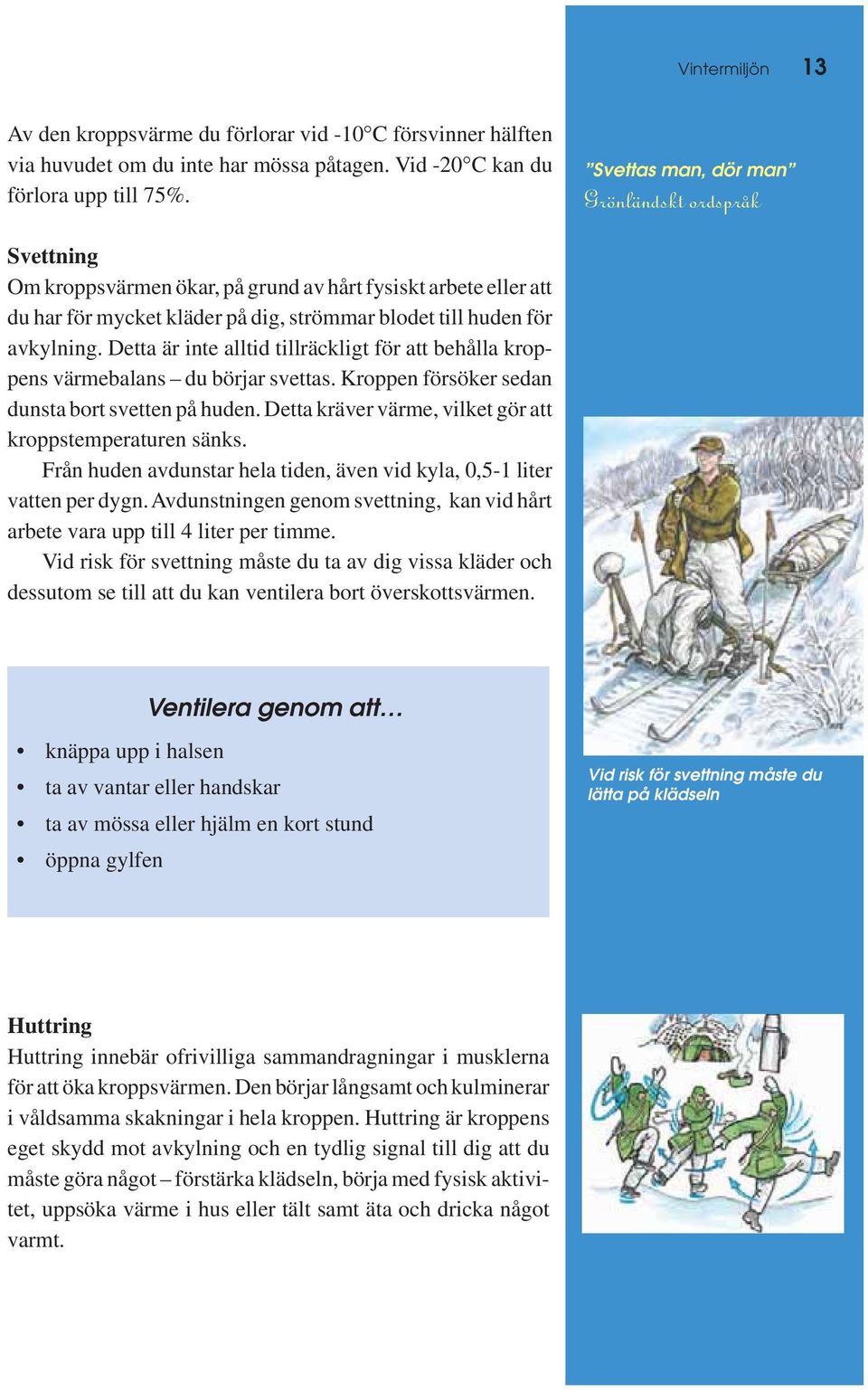 Detta är inte alltid tillräckligt för att behålla kroppens värmebalans du börjar svettas. Kroppen försöker sedan dunsta bort svetten på huden.