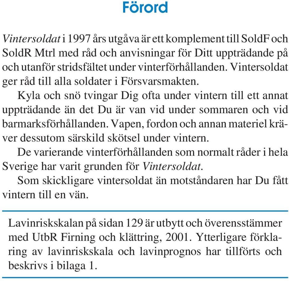 Vapen, fordon och annan materiel kräver dessutom särskild skötsel under vintern. De varierande vinterförhållanden som normalt råder i hela Sverige har varit grunden för Vintersoldat.
