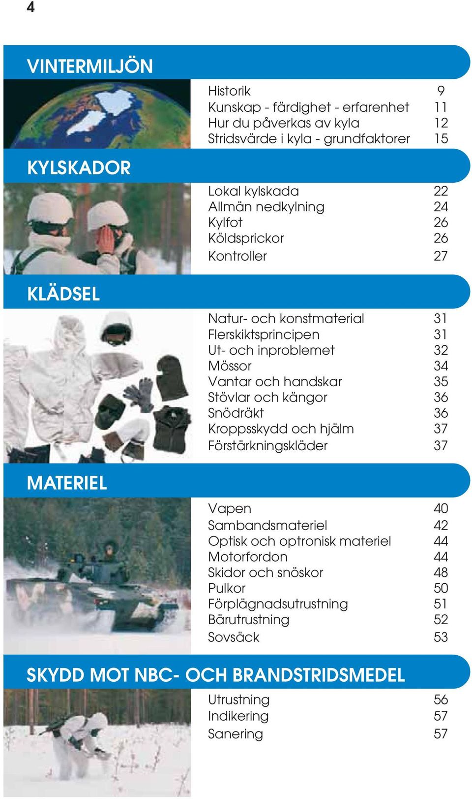 och handskar 35 Stövlar och kängor 36 Snödräkt 36 Kroppsskydd och hjälm 37 Förstärkningskläder 37 Vapen 40 Sambandsmateriel 42 Optisk och optronisk materiel 44