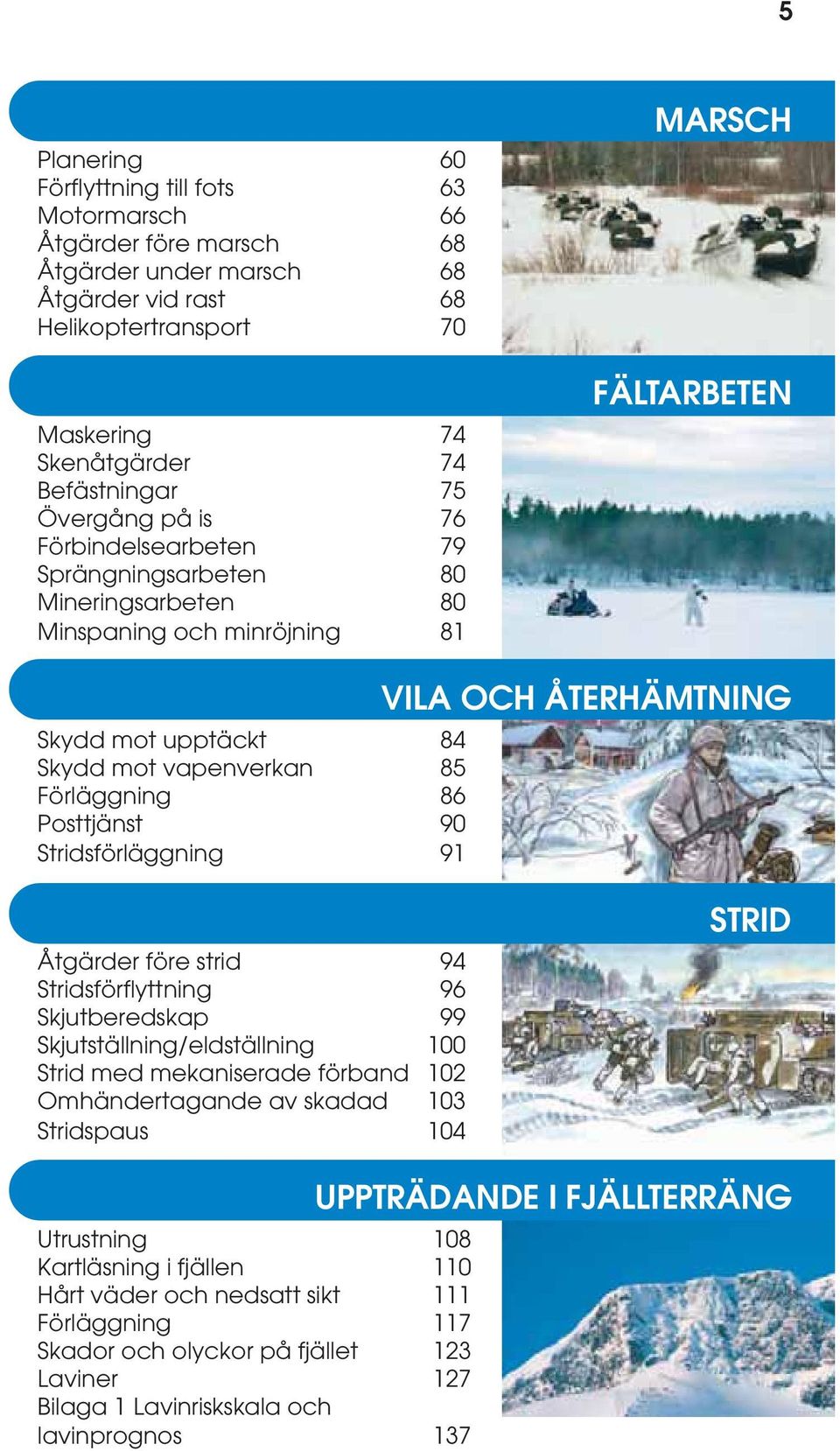 Posttjänst 90 Stridsförläggning 91 VILA OCH ÅTERHÄMTNING Åtgärder före strid 94 Stridsförflyttning 96 Skjutberedskap 99 Skjutställning/eldställning 100 Strid med mekaniserade förband 102