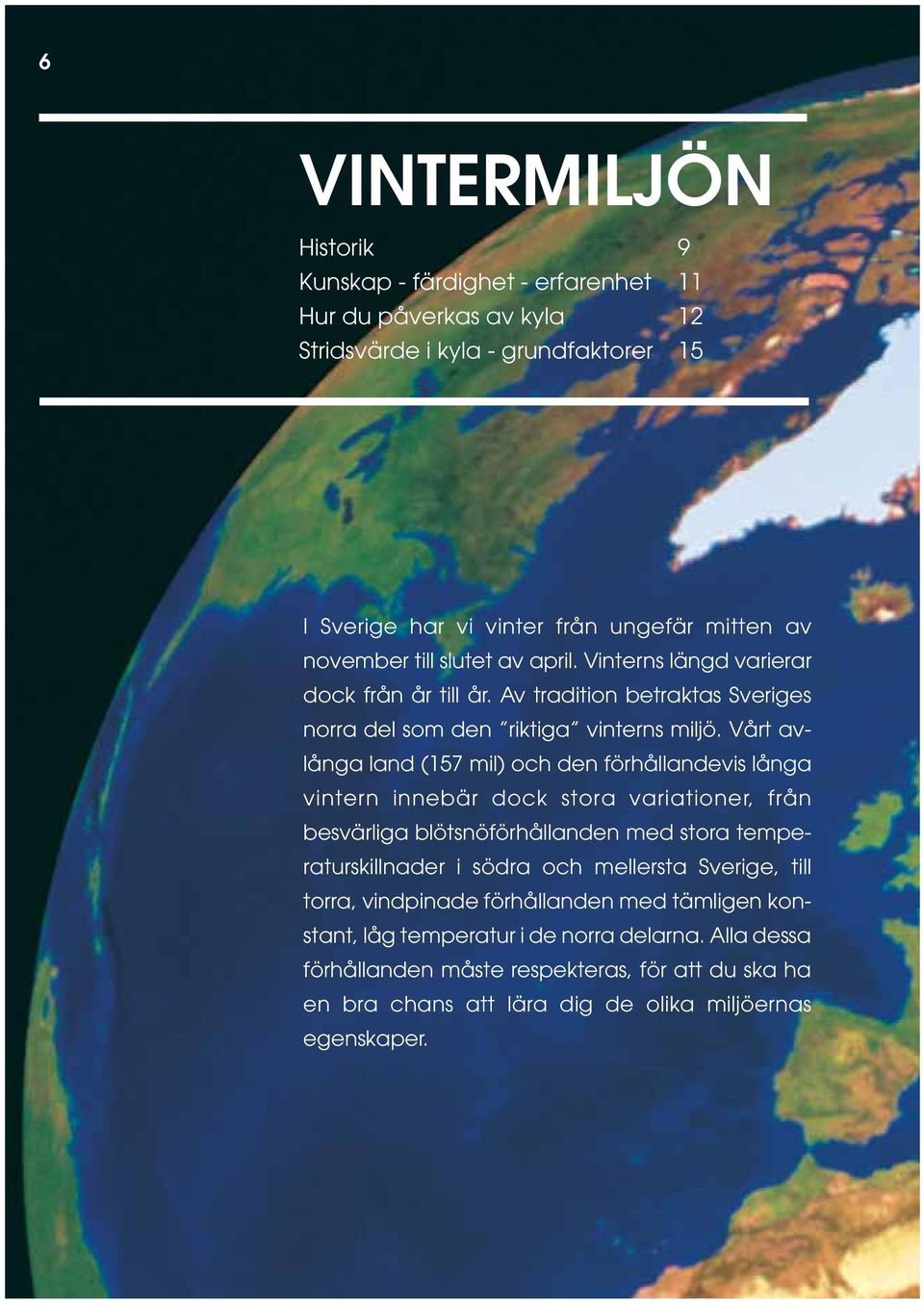Vårt avlånga land (157 mil) och den förhållandevis långa vintern innebär dock stora variationer, från besvärliga blötsnöförhållanden med stora temperaturskillnader i södra och mellersta