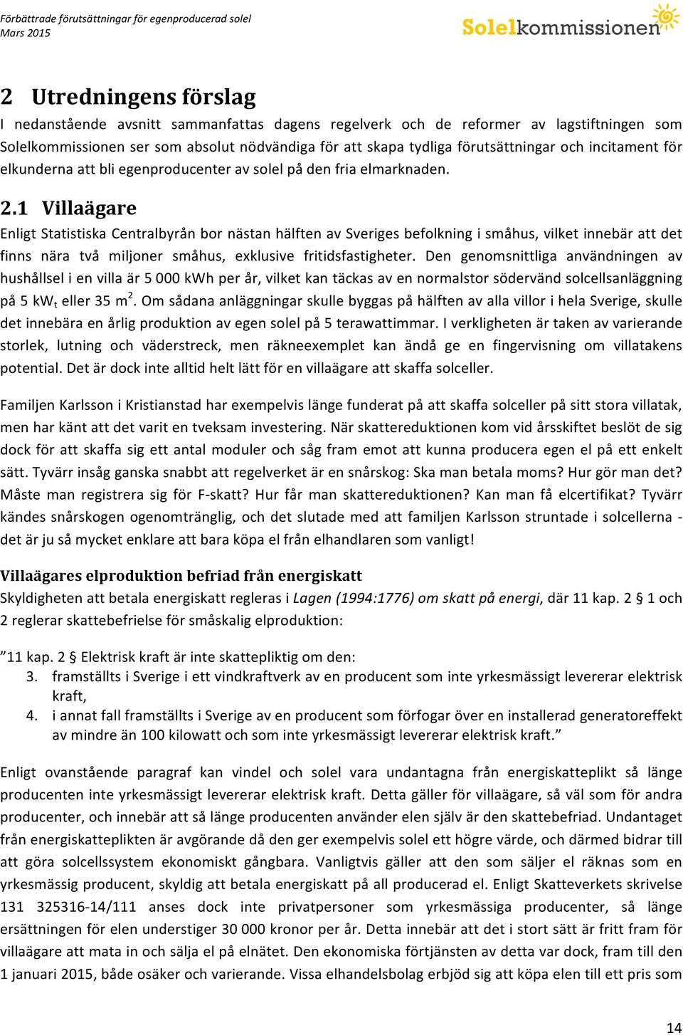 1 Villaägare Enligt Statistiska Centralbyrån bor nästan hälften av Sveriges befolkning i småhus, vilket innebär att det finns nära två miljoner småhus, exklusive fritidsfastigheter.