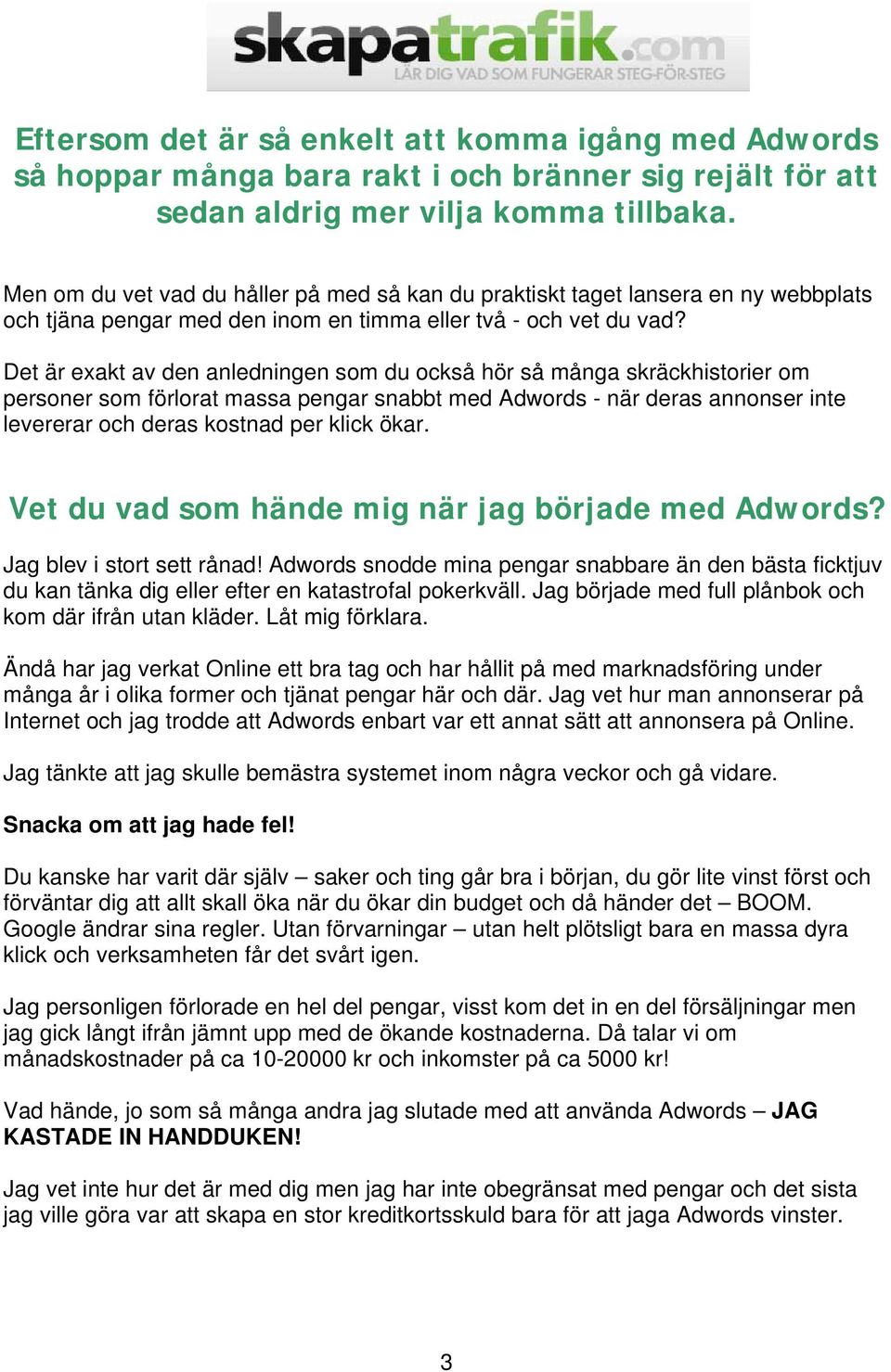 Det är exakt av den anledningen som du också hör så många skräckhistorier om personer som förlorat massa pengar snabbt med Adwords - när deras annonser inte levererar och deras kostnad per klick ökar.