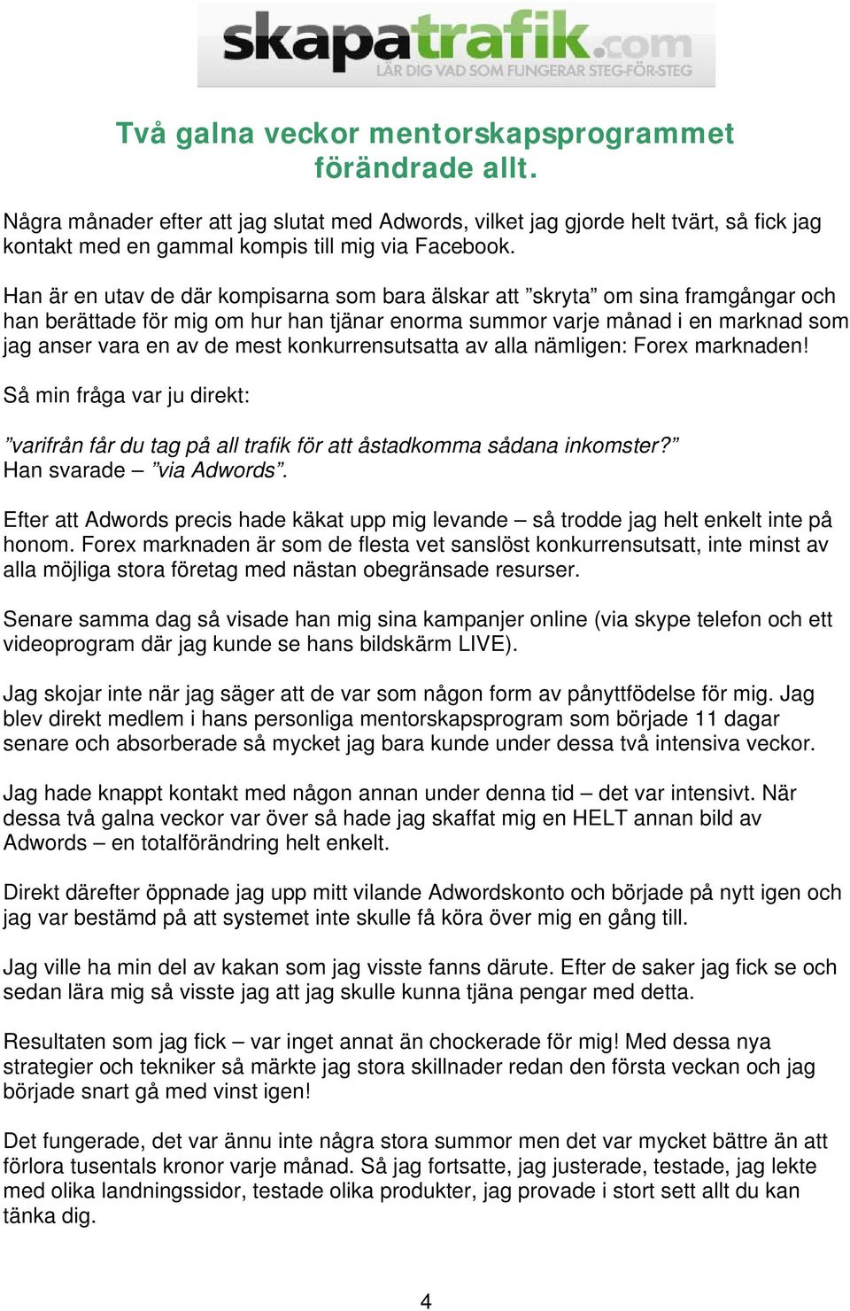 konkurrensutsatta av alla nämligen: Forex marknaden! Så min fråga var ju direkt: varifrån får du tag på all trafik för att åstadkomma sådana inkomster? Han svarade via Adwords.