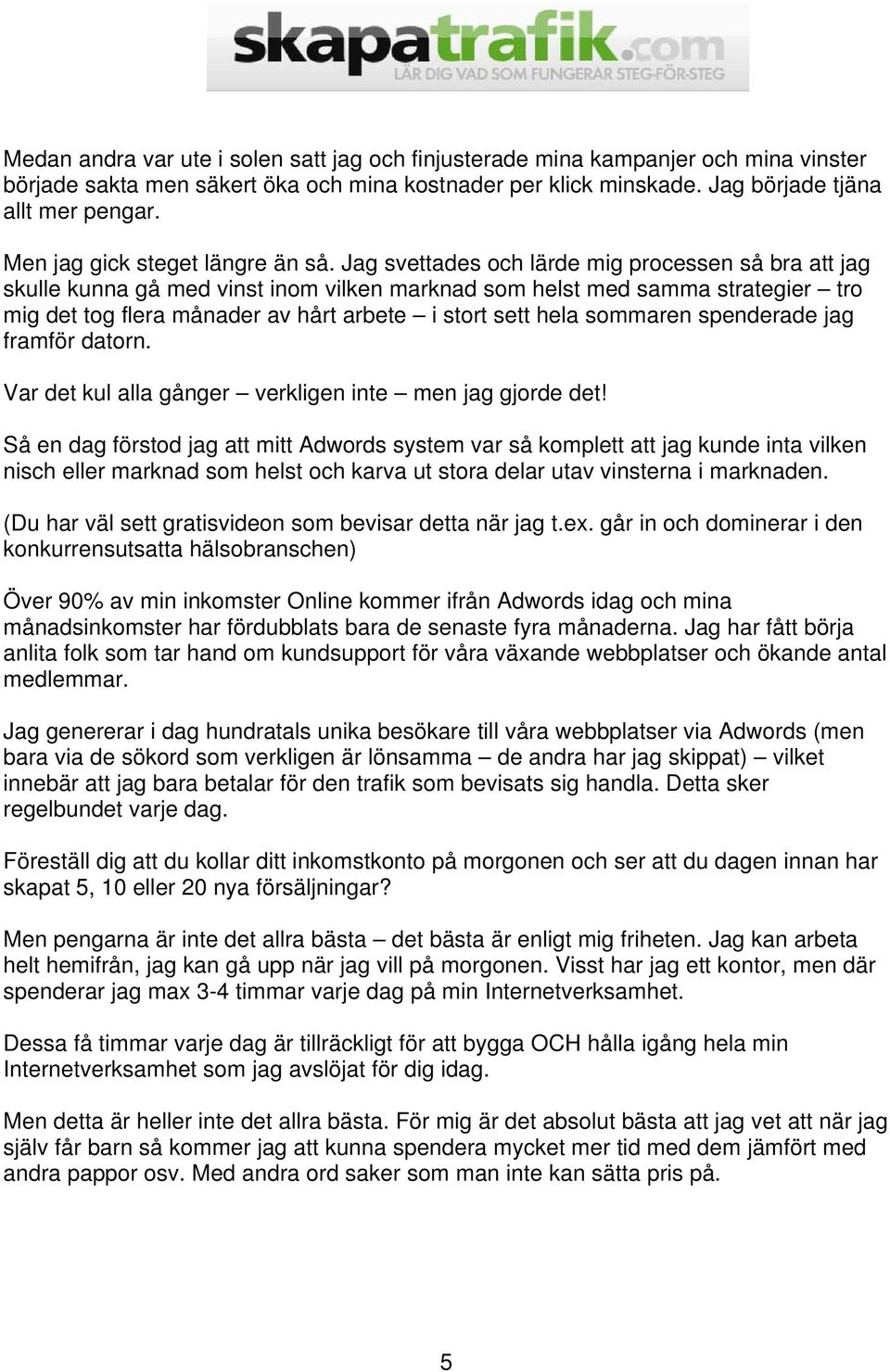 Jag svettades och lärde mig processen så bra att jag skulle kunna gå med vinst inom vilken marknad som helst med samma strategier tro mig det tog flera månader av hårt arbete i stort sett hela