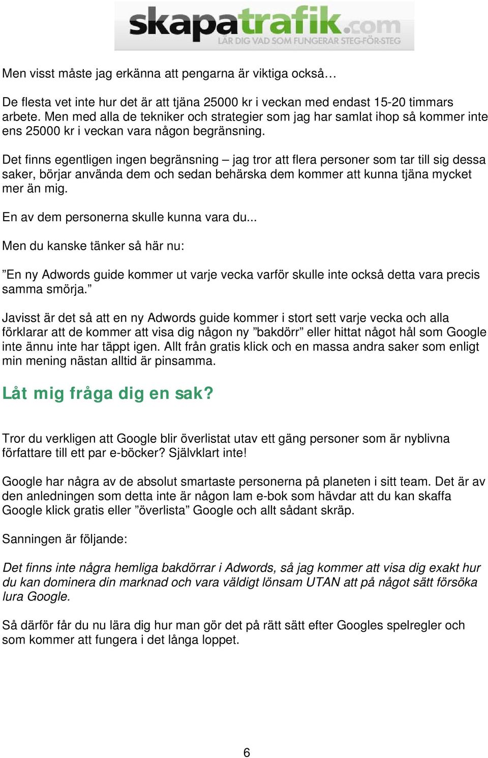 Det finns egentligen ingen begränsning jag tror att flera personer som tar till sig dessa saker, börjar använda dem och sedan behärska dem kommer att kunna tjäna mycket mer än mig.