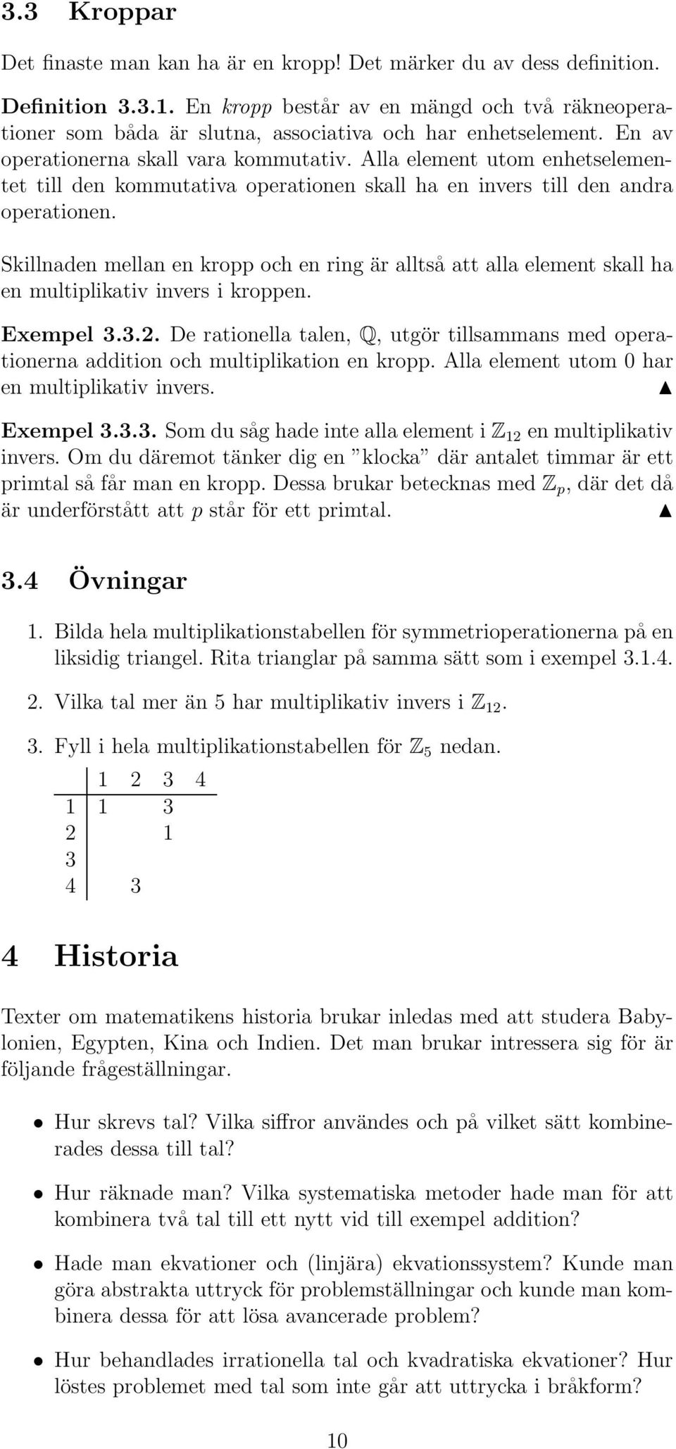 Alla element utom enhetselementet till den kommutativa operationen skall ha en invers till den andra operationen.